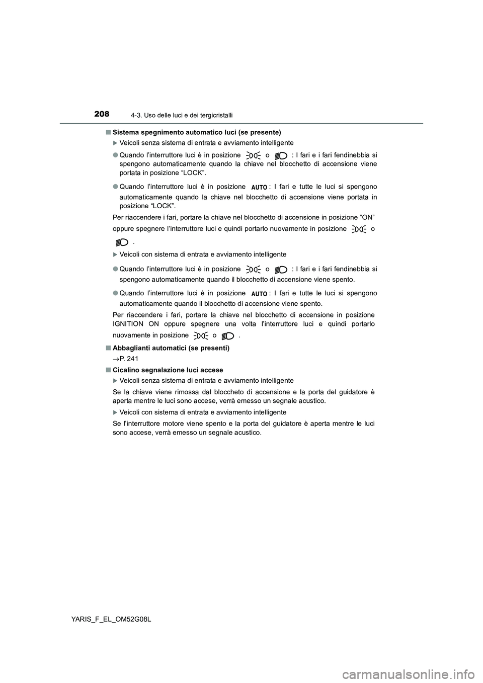 TOYOTA YARIS HATCHBACK 2015 Manuale duso (in Italian) 2084-3. Uso delle luci e dei tergicristalli
YARIS_F_EL_OM52G08L
■ Sistema spegnimento automatico luci (se presente)
Veicoli senza sistema di entrata e avviamento intelligente
● Quando l’int TOYOTA YARIS HATCHBACK 2015 Manuale duso (in Italian) 2084-3. Uso delle luci e dei tergicristalli
YARIS_F_EL_OM52G08L
■ Sistema spegnimento automatico luci (se presente)
Veicoli senza sistema di entrata e avviamento intelligente
● Quando l’int