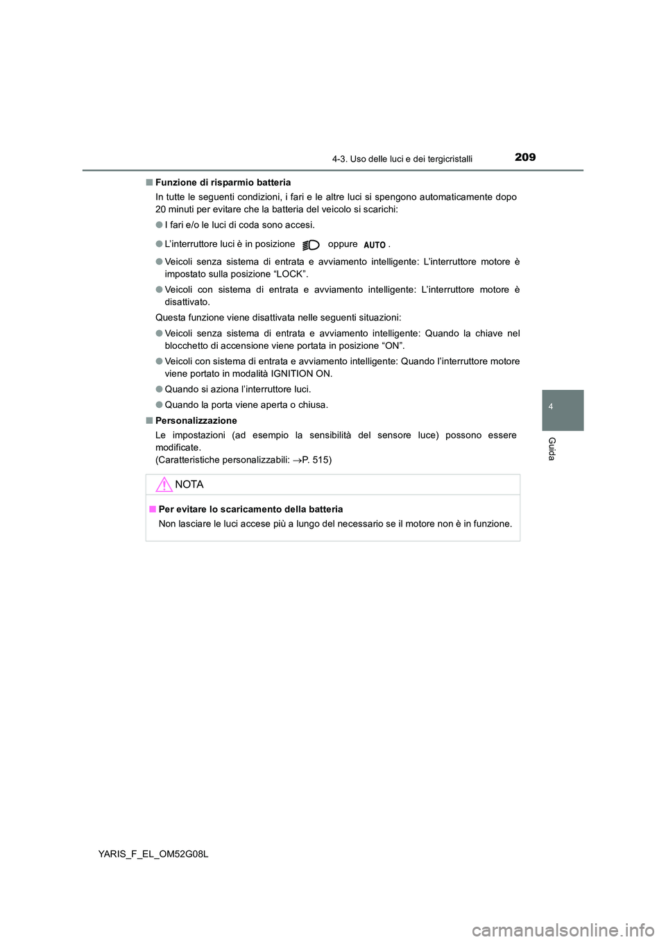 TOYOTA YARIS HATCHBACK 2015 Manuale duso (in Italian) 2094-3. Uso delle luci e dei tergicristalli
4
Guida
YARIS_F_EL_OM52G08L
■ Funzione di risparmio batteria
In tutte le seguenti condizioni, i fari e le altre luci si spengono automaticamente dopo
2 TOYOTA YARIS HATCHBACK 2015 Manuale duso (in Italian) 2094-3. Uso delle luci e dei tergicristalli
4
Guida
YARIS_F_EL_OM52G08L
■ Funzione di risparmio batteria
In tutte le seguenti condizioni, i fari e le altre luci si spengono automaticamente dopo
2
