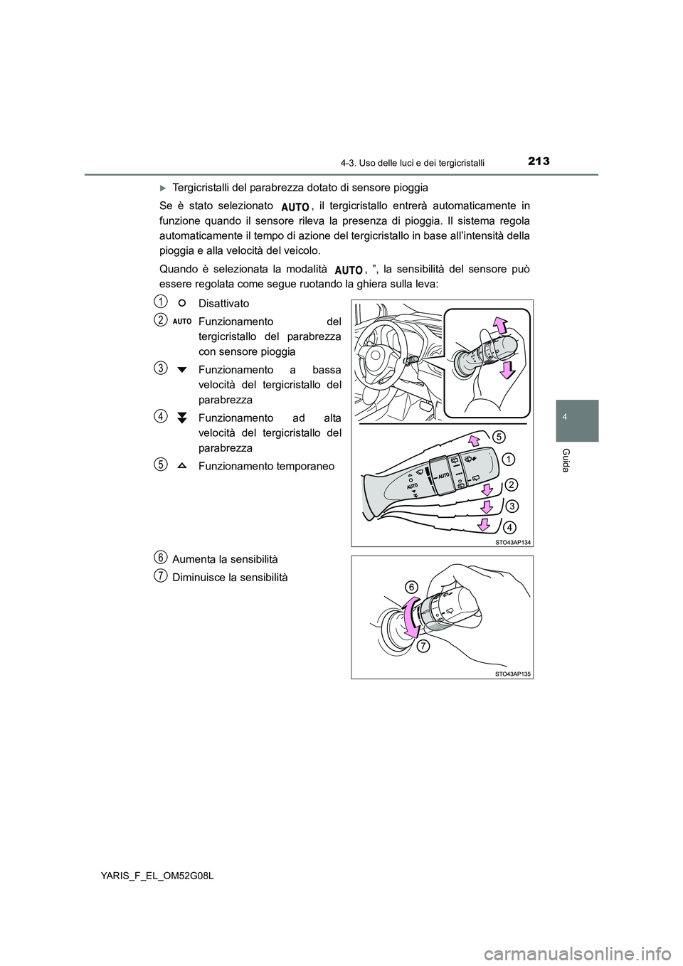TOYOTA YARIS HATCHBACK 2015  Manuale duso (in Italian) 2134-3. Uso delle luci e dei tergicristalli
4
Guida
YARIS_F_EL_OM52G08L
Tergicristalli del parabrezza dotato di sensore pioggia 
Se è stato selezionato  , il tergicristallo entrerà automaticament