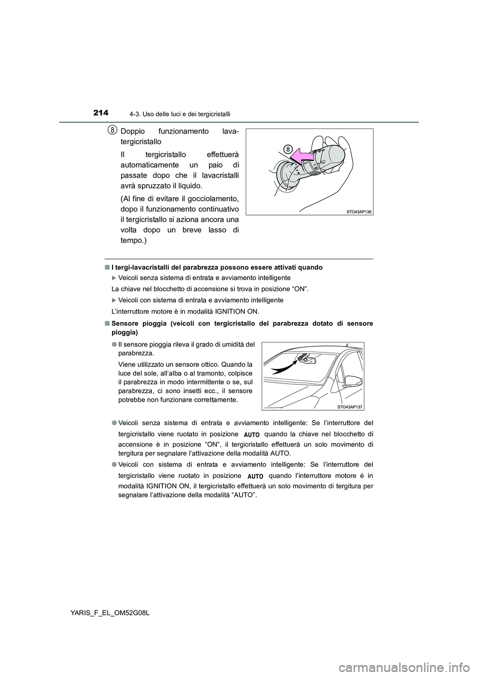 TOYOTA YARIS HATCHBACK 2015  Manuale duso (in Italian) 2144-3. Uso delle luci e dei tergicristalli
YARIS_F_EL_OM52G08L
Doppio funzionamento lava- 
tergicristallo 
Il tergicristallo effettuerà 
automaticamente un paio di
passate dopo che il lavacristalli 