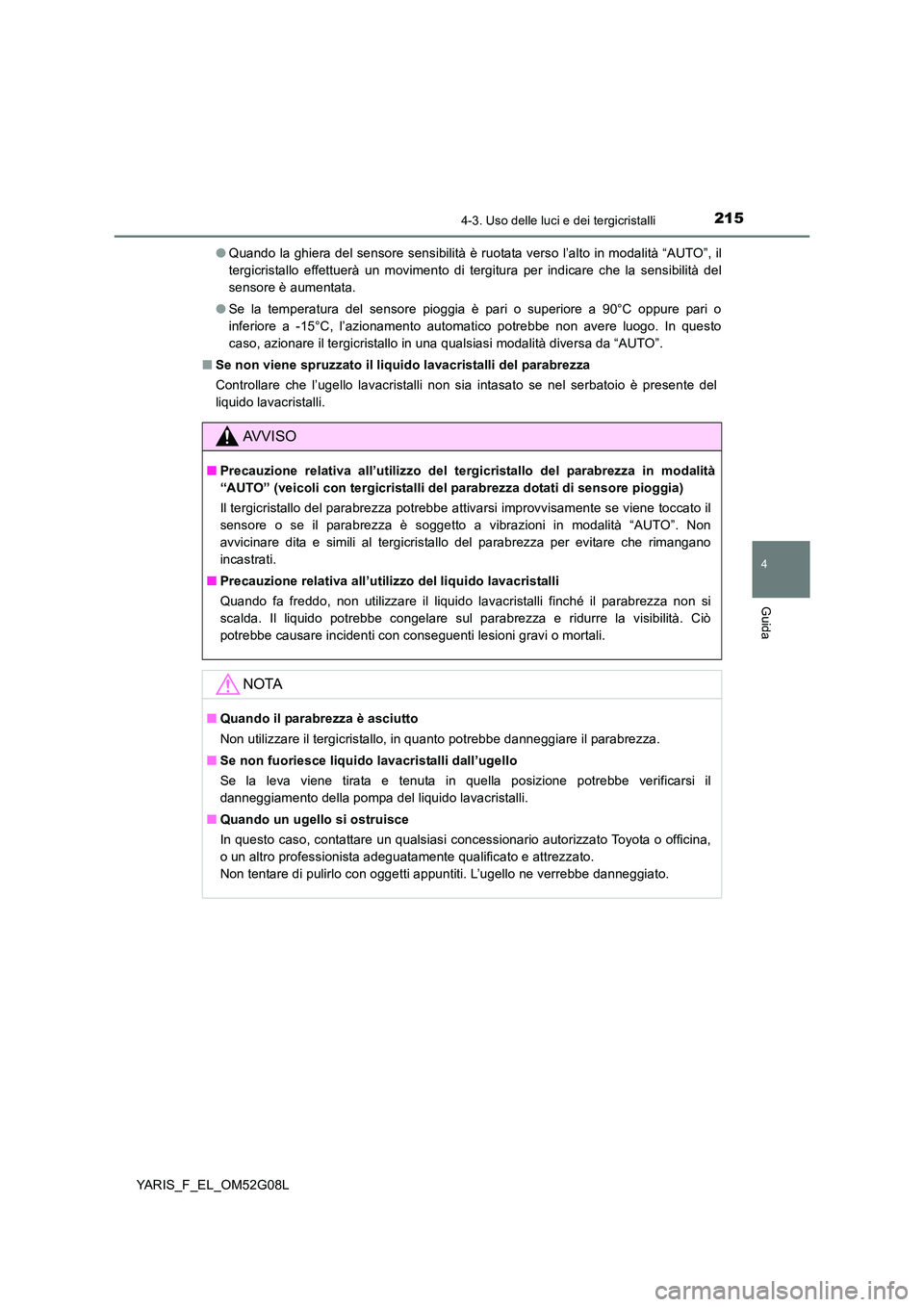 TOYOTA YARIS HATCHBACK 2015  Manuale duso (in Italian) 2154-3. Uso delle luci e dei tergicristalli
4
Guida
YARIS_F_EL_OM52G08L 
● Quando la ghiera del sensore sensibilità è ruotata verso l’alto in modalità “AUTO”, il 
tergicristallo effettuerà