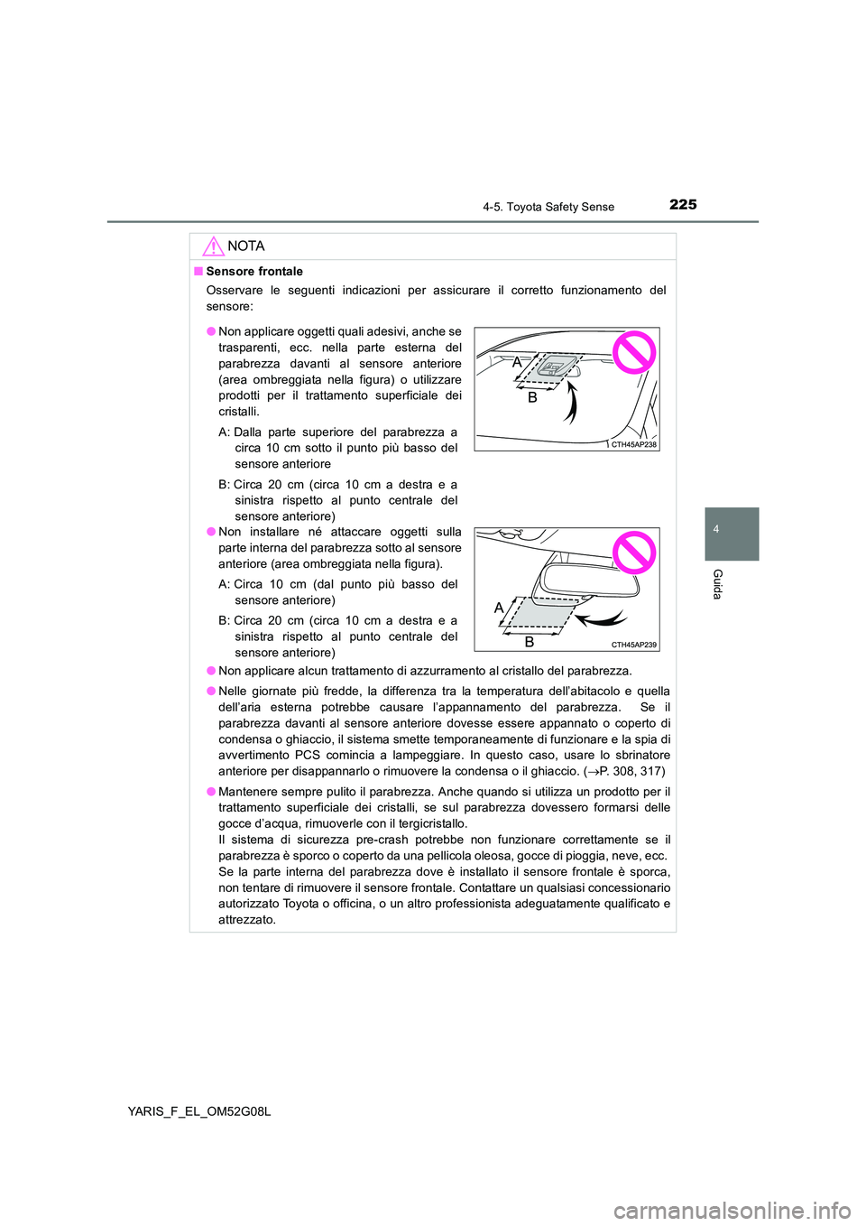 TOYOTA YARIS HATCHBACK 2015  Manuale duso (in Italian) 2254-5. Toyota Safety Sense
4
Guida
YARIS_F_EL_OM52G08L
NOTA
■Sensore frontale 
Osservare le seguenti indicazioni per assicurare il corretto funzionamento del 
sensore: 
● Non applicare alcun trat