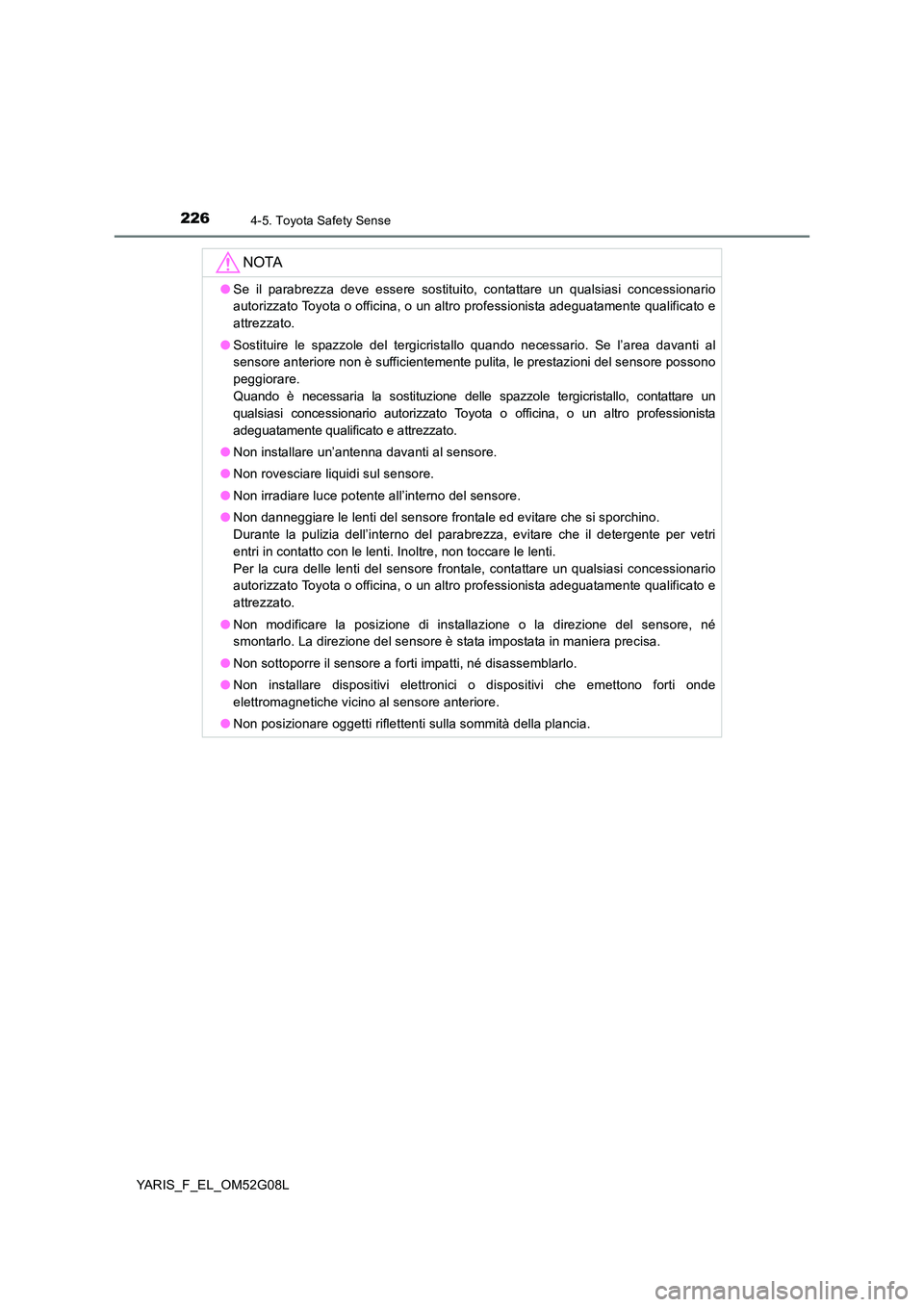 TOYOTA YARIS HATCHBACK 2015  Manuale duso (in Italian) 2264-5. Toyota Safety Sense
YARIS_F_EL_OM52G08L
NOTA
●Se il parabrezza deve essere sostituito, contattare un qualsiasi concessionario 
autorizzato Toyota o officina, o un altro professionista adegua