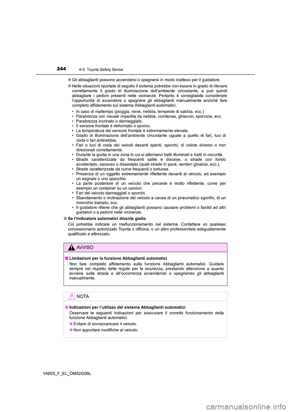 TOYOTA YARIS HATCHBACK 2015  Manuale duso (in Italian) 2444-5. Toyota Safety Sense
YARIS_F_EL_OM52G08L 
● Gli abbaglianti possono accendersi o spegnersi in modo inatteso per il guidatore. 
● Nelle situazioni riportate di seguito il sistema potrebbe no