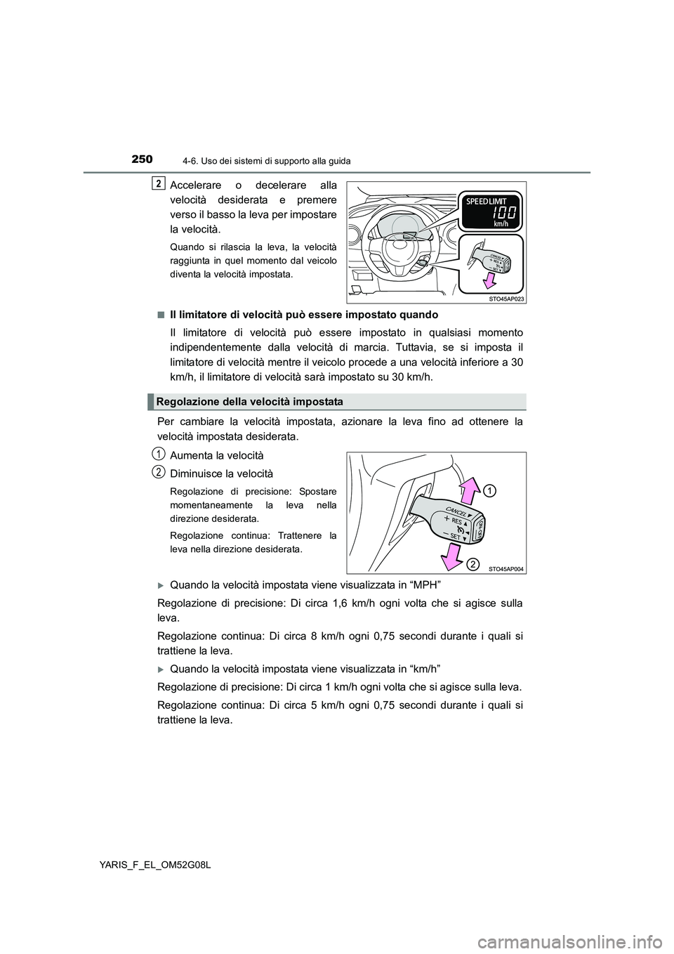 TOYOTA YARIS HATCHBACK 2015  Manuale duso (in Italian) 2504-6. Uso dei sistemi di supporto alla guida
YARIS_F_EL_OM52G08L
Accelerare o decelerare alla 
velocità desiderata e premere 
verso il basso la leva per impostare 
la velocità.
Quando si rilascia 