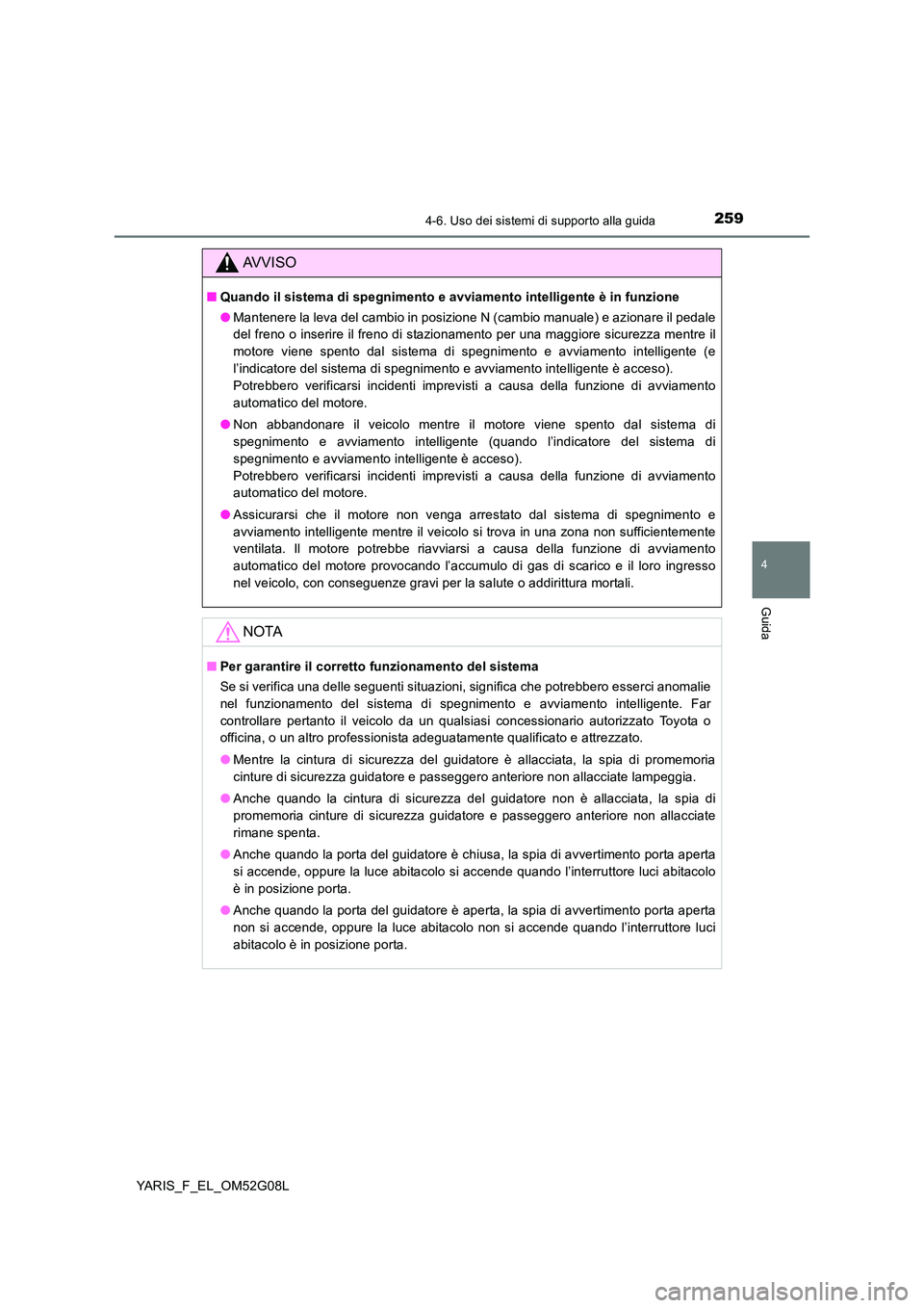 TOYOTA YARIS HATCHBACK 2015 Manuale duso (in Italian) 2594-6. Uso dei sistemi di supporto alla guida
4
Guida
YARIS_F_EL_OM52G08L
AVVISO
■Quando il sistema di spegnimento e avviamento intelligente è in funzione
● Mantenere la leva del cambio in posi TOYOTA YARIS HATCHBACK 2015 Manuale duso (in Italian) 2594-6. Uso dei sistemi di supporto alla guida
4
Guida
YARIS_F_EL_OM52G08L
AVVISO
■Quando il sistema di spegnimento e avviamento intelligente è in funzione
● Mantenere la leva del cambio in posi