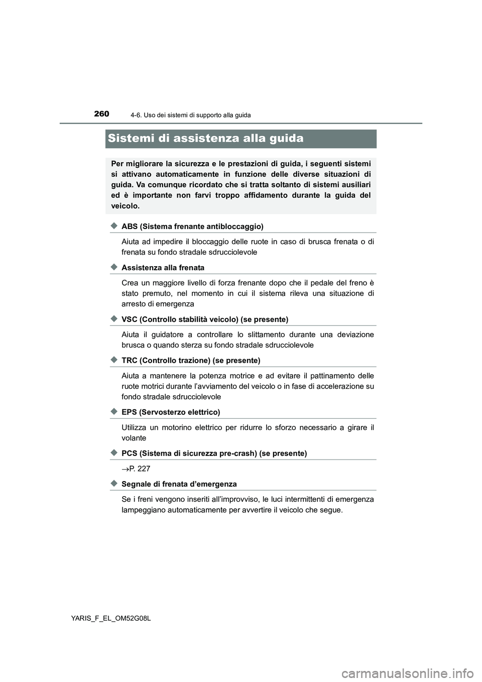 TOYOTA YARIS HATCHBACK 2015 Manuale duso (in Italian) 2604-6. Uso dei sistemi di supporto alla guida
YARIS_F_EL_OM52G08L
Sistemi di assistenza alla guida
◆ABS (Sistema frenante antibloccaggio)
Aiuta ad impedire il bloccaggio delle ruote in caso di bru TOYOTA YARIS HATCHBACK 2015 Manuale duso (in Italian) 2604-6. Uso dei sistemi di supporto alla guida
YARIS_F_EL_OM52G08L
Sistemi di assistenza alla guida
◆ABS (Sistema frenante antibloccaggio)
Aiuta ad impedire il bloccaggio delle ruote in caso di bru