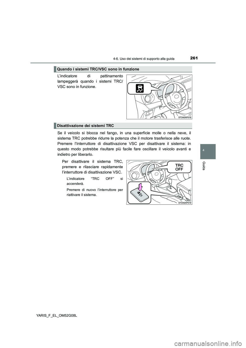 TOYOTA YARIS HATCHBACK 2015  Manuale duso (in Italian) 2614-6. Uso dei sistemi di supporto alla guida
4
Guida
YARIS_F_EL_OM52G08L
L’indicatore di pattinamento 
lampeggerà quando i sistemi TRC/
VSC sono in funzione. 
Se il veicolo si blocca nel fango, i