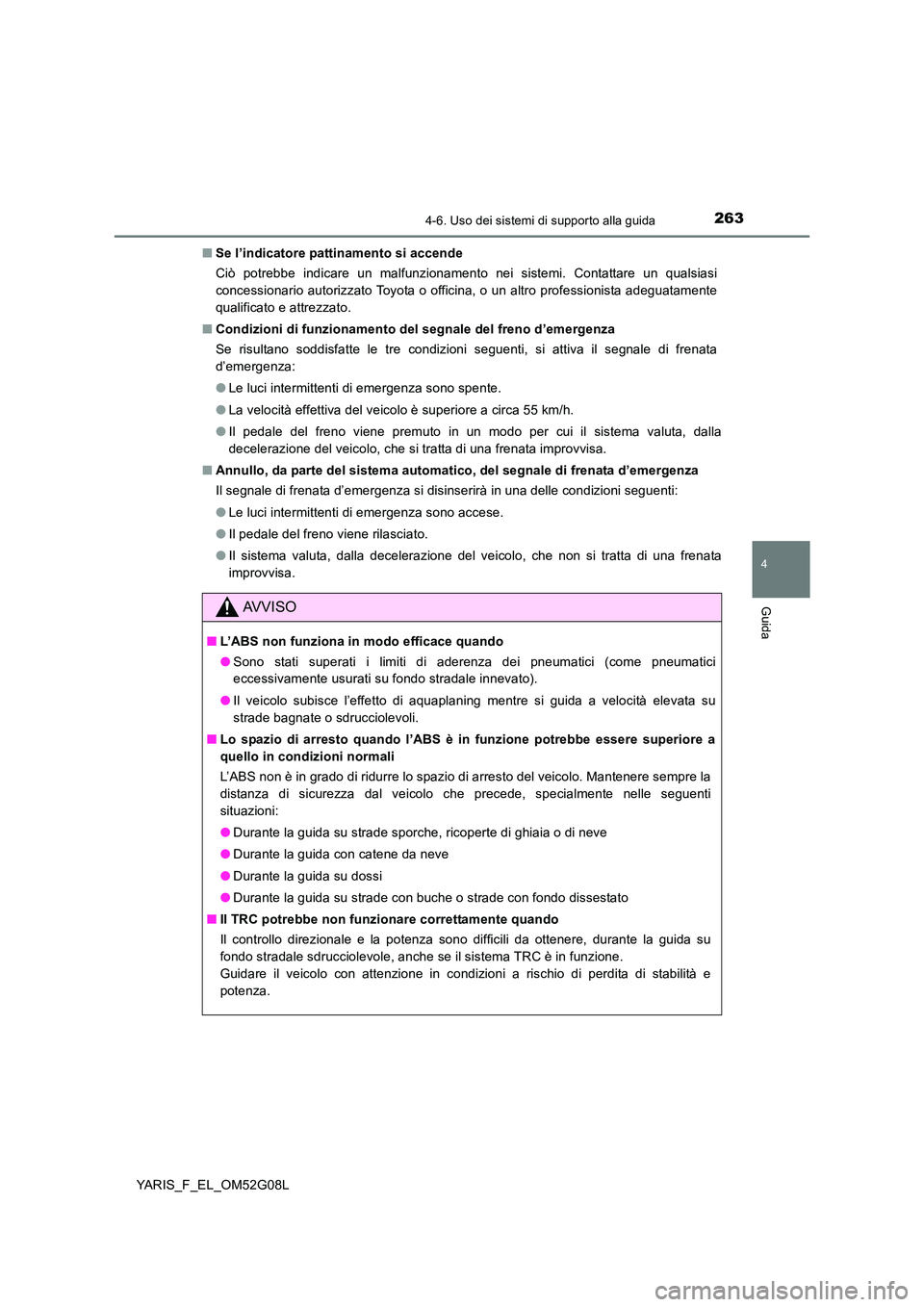 TOYOTA YARIS HATCHBACK 2015  Manuale duso (in Italian) 2634-6. Uso dei sistemi di supporto alla guida
4
Guida
YARIS_F_EL_OM52G08L 
■ Se l’indicatore pattinamento si accende 
Ciò potrebbe indicare un malfunzionamento nei sistemi. Contattare un qualsia