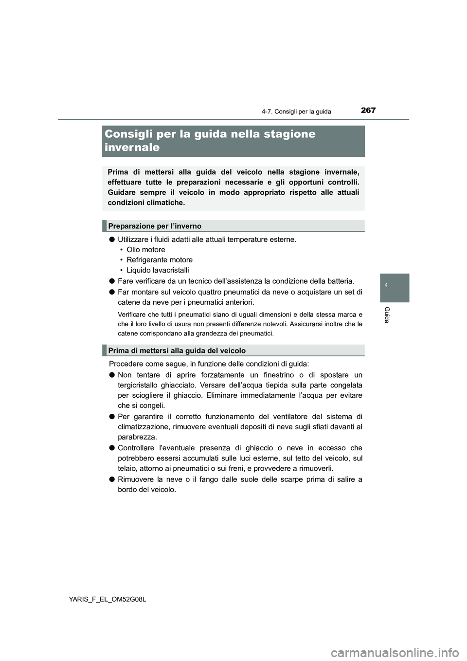 TOYOTA YARIS HATCHBACK 2015  Manuale duso (in Italian) 267
4
4-7. Consigli per la guida
Guida
YARIS_F_EL_OM52G08L
Consigli per la guida nella stagione  
inver nale
● Utilizzare i fluidi adatti alle attuali temperature esterne.  
• Olio motore
• Refr