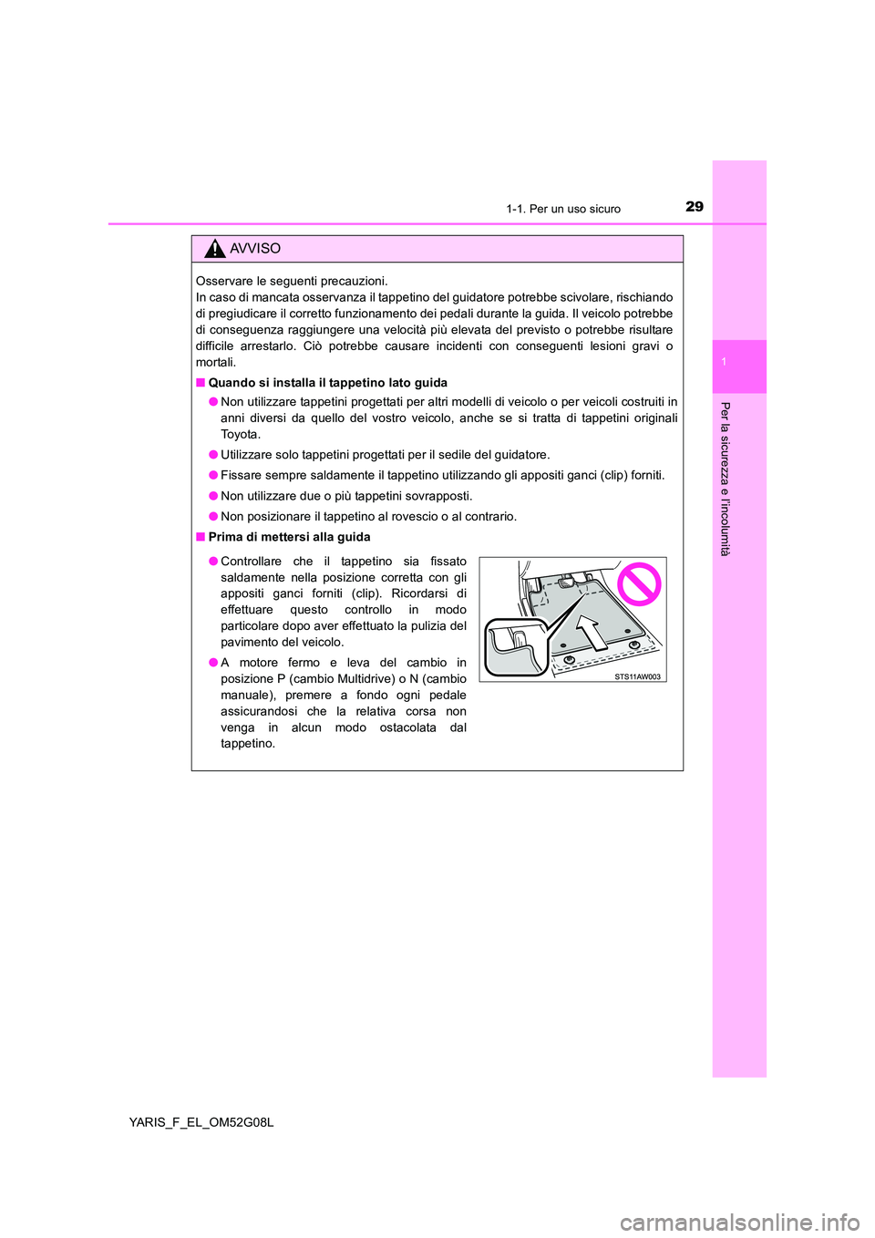 TOYOTA YARIS HATCHBACK 2015 Manuale duso (in Italian) 291-1. Per un uso sicuro
1
Per la sicurezza e l’incolumità
YARIS_F_EL_OM52G08L
AVVISO
Osservare le seguenti precauzioni.
In caso di mancata osservanza il tappetino del guidatore potrebbe scivolar TOYOTA YARIS HATCHBACK 2015 Manuale duso (in Italian) 291-1. Per un uso sicuro
1
Per la sicurezza e l’incolumità
YARIS_F_EL_OM52G08L
AVVISO
Osservare le seguenti precauzioni.
In caso di mancata osservanza il tappetino del guidatore potrebbe scivolar
