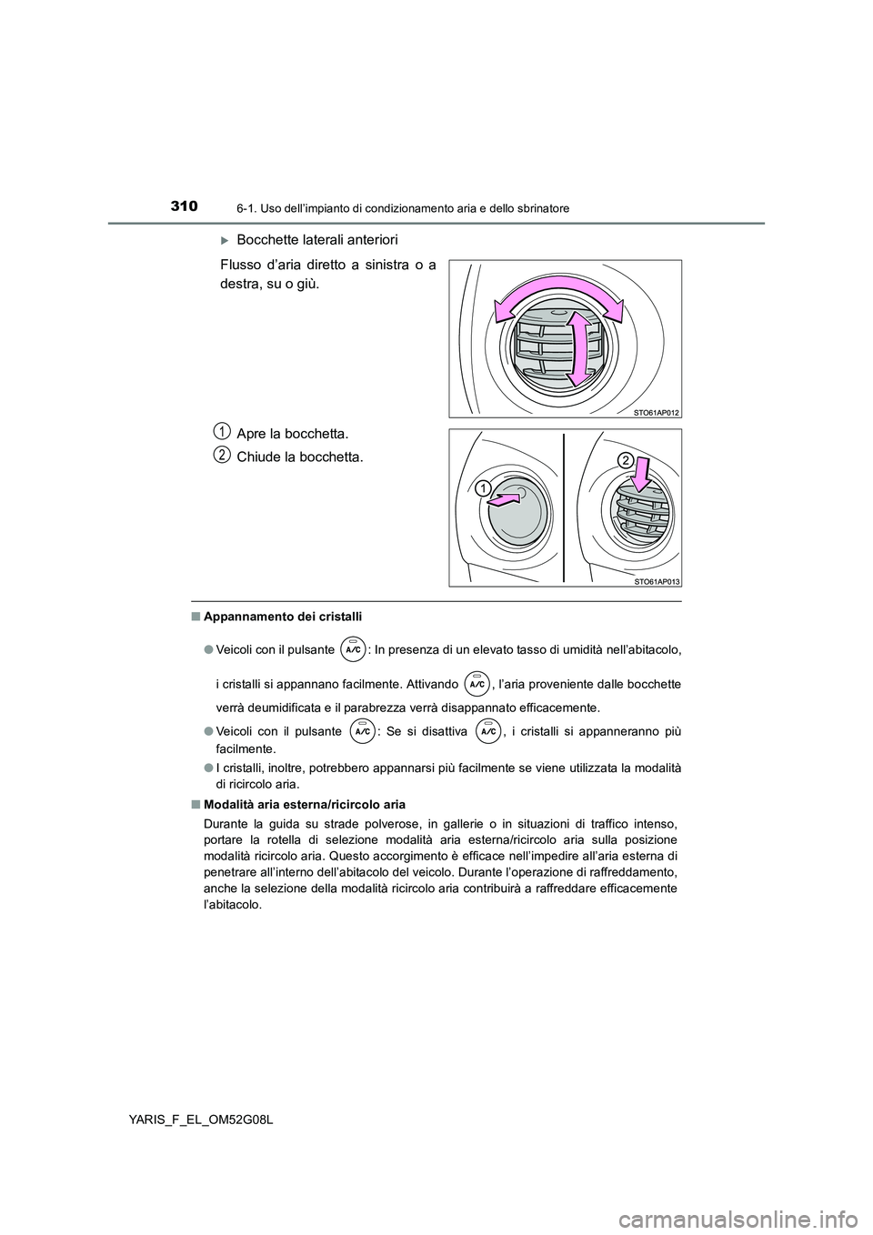 TOYOTA YARIS HATCHBACK 2015 Manuale duso (in Italian) 3106-1. Uso dell’impianto di condizionamento aria e dello sbrinatore
YARIS_F_EL_OM52G08L
Bocchette laterali anteriori
Flusso d’aria diretto a sinistra o a
destra, su o giù.
Apre la bocchett TOYOTA YARIS HATCHBACK 2015 Manuale duso (in Italian) 3106-1. Uso dell’impianto di condizionamento aria e dello sbrinatore
YARIS_F_EL_OM52G08L
Bocchette laterali anteriori
Flusso d’aria diretto a sinistra o a
destra, su o giù.
Apre la bocchett