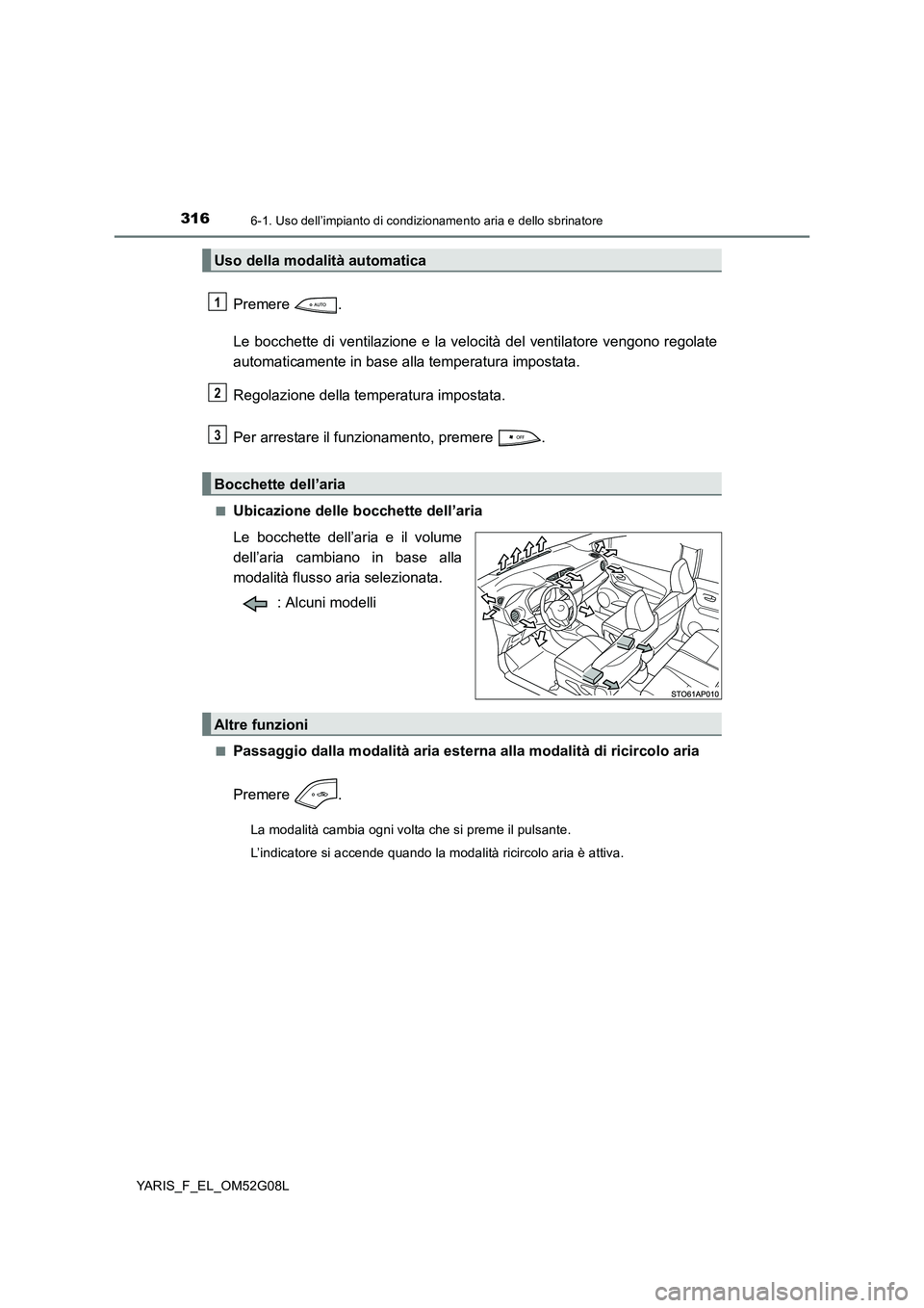 TOYOTA YARIS HATCHBACK 2015  Manuale duso (in Italian) 3166-1. Uso dell’impianto di condizionamento aria e dello sbrinatore
YARIS_F_EL_OM52G08L
Premere . 
Le bocchette di ventilazione e la velocità del ventilatore vengono regolate 
automaticamente in b