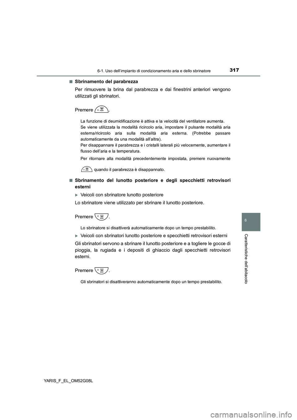 TOYOTA YARIS HATCHBACK 2015  Manuale duso (in Italian) 3176-1. Uso dell’impianto di condizionamento aria e dello sbrinatore
6
Caratteristiche dell’abitacolo
YARIS_F_EL_OM52G08L 
■Sbrinamento del parabrezza 
Per rimuovere la brina dal parabrez za e d