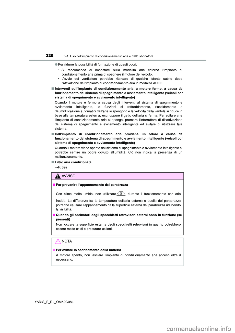 TOYOTA YARIS HATCHBACK 2015  Manuale duso (in Italian) 3206-1. Uso dell’impianto di condizionamento aria e dello sbrinatore
YARIS_F_EL_OM52G08L 
● Per ridurre la possibilità di formazione di questi odori:  
• Si raccomanda di impostare sulla modali