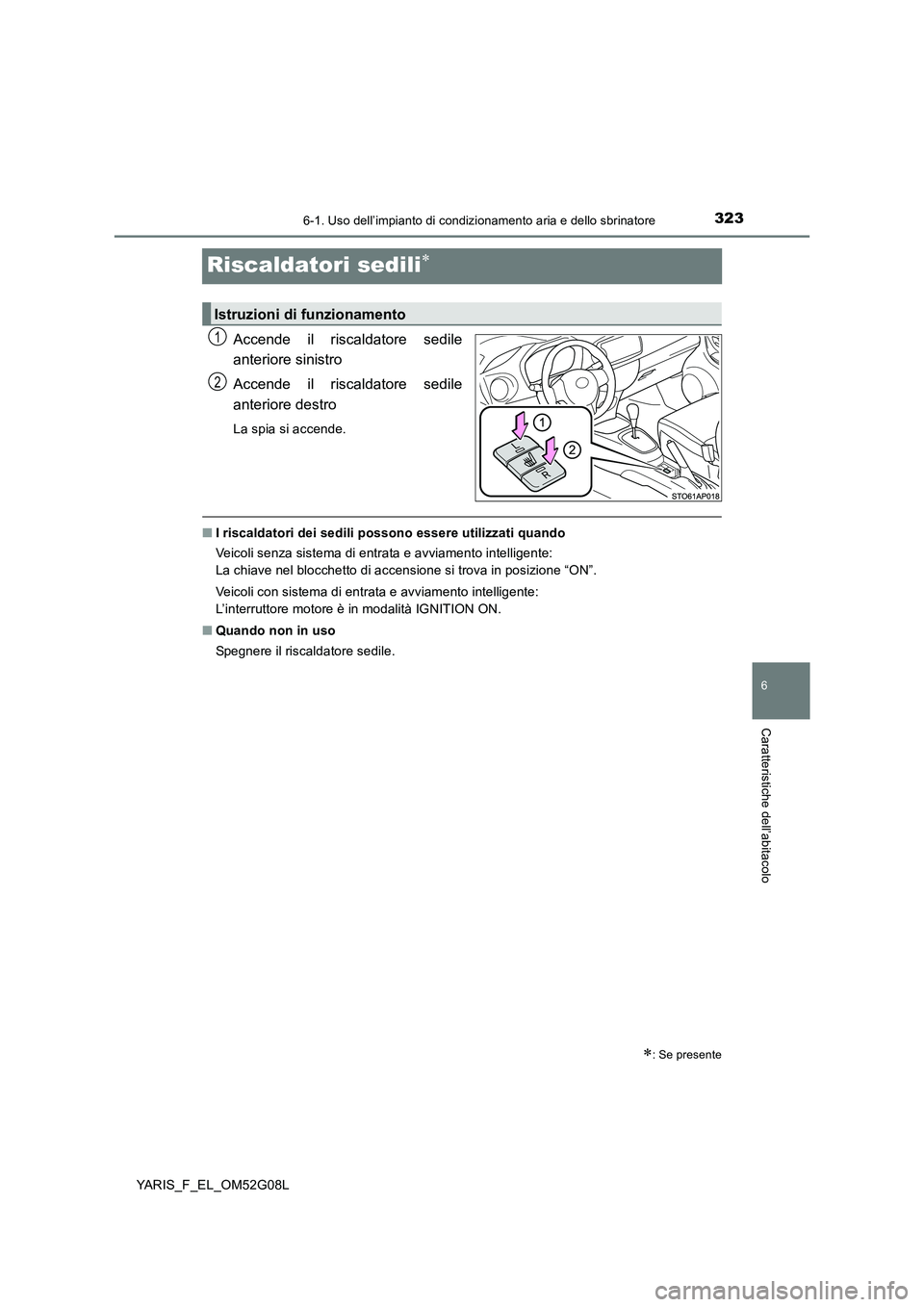 TOYOTA YARIS HATCHBACK 2015 Manuale duso (in Italian) 3236-1. Uso dell’impianto di condizionamento aria e dello sbrinatore
6
Caratteristiche dell’abitacolo
YARIS_F_EL_OM52G08L
Riscaldatori sedili
Accende il riscaldatore sedile
anteriore sinistro TOYOTA YARIS HATCHBACK 2015 Manuale duso (in Italian) 3236-1. Uso dell’impianto di condizionamento aria e dello sbrinatore
6
Caratteristiche dell’abitacolo
YARIS_F_EL_OM52G08L
Riscaldatori sedili
Accende il riscaldatore sedile
anteriore sinistro
