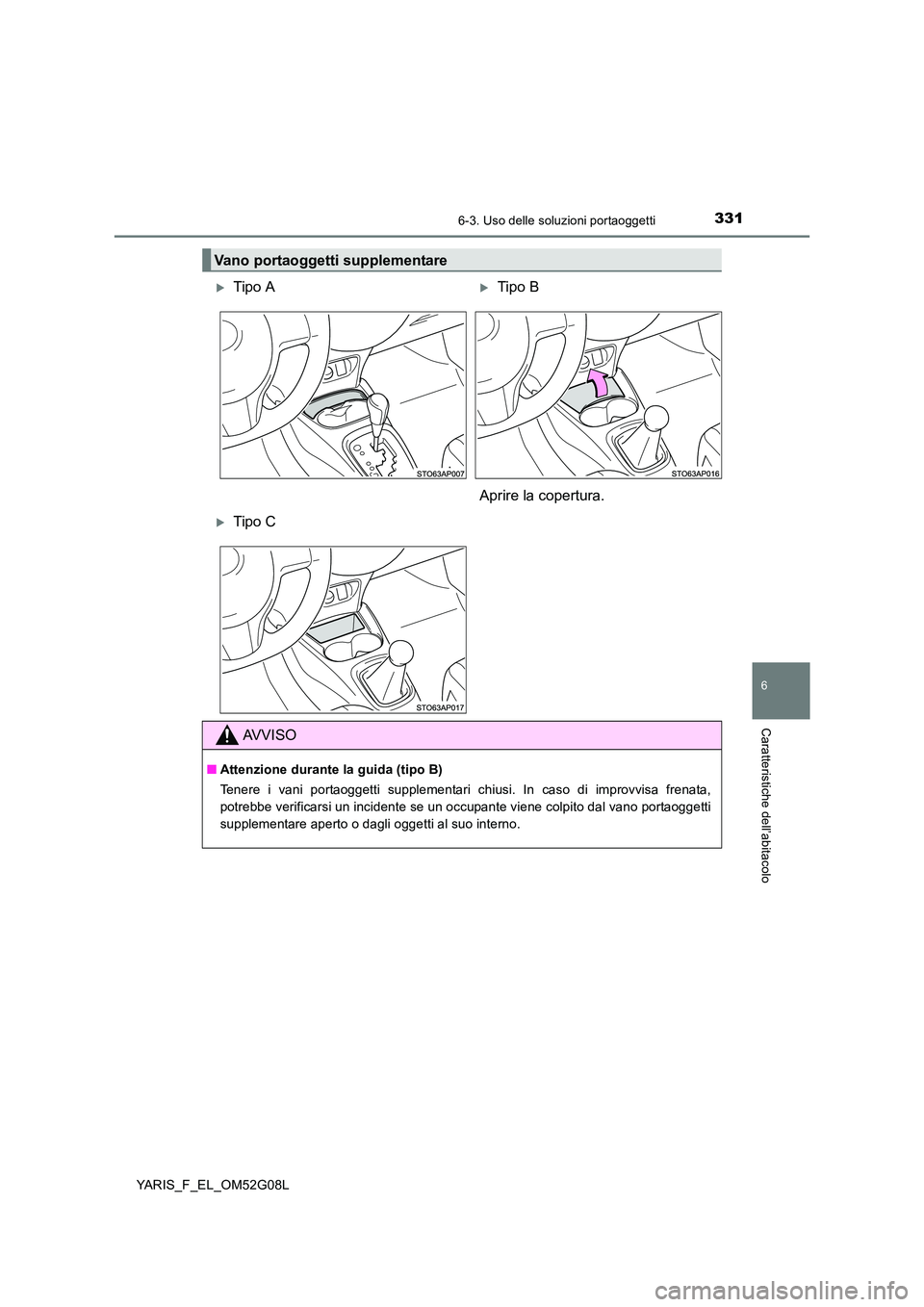TOYOTA YARIS HATCHBACK 2015  Manuale duso (in Italian) 3316-3. Uso delle soluzioni portaoggetti
6
Caratteristiche dell’abitacolo
YARIS_F_EL_OM52G08L
Vano portaoggetti supplementare
Tipo ATipo B 
Aprire la copertura.
Tipo C
AVVISO
■ Attenzione