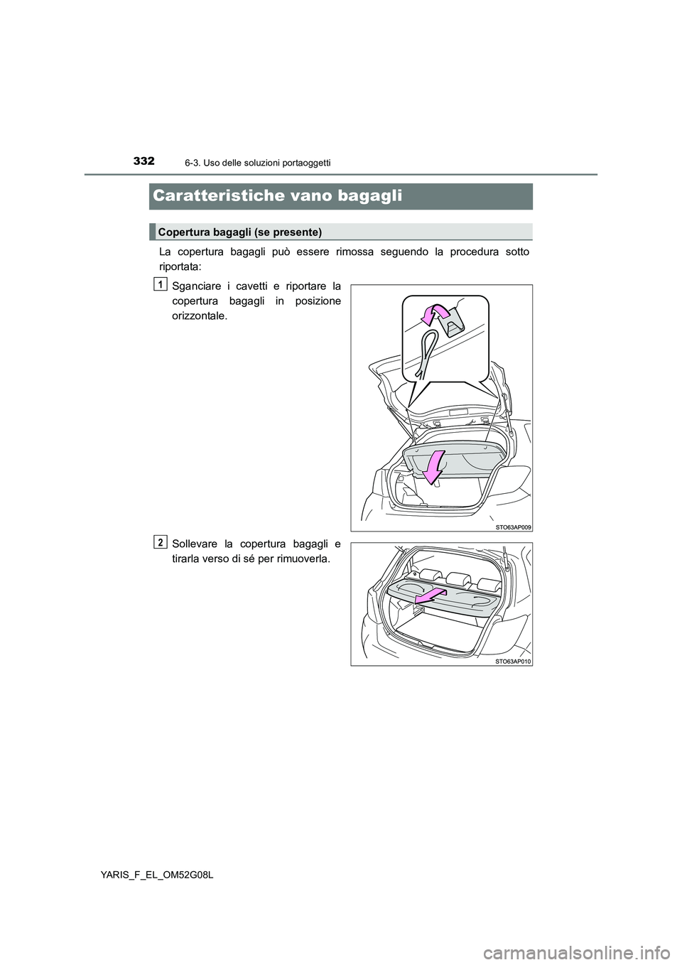 TOYOTA YARIS HATCHBACK 2015  Manuale duso (in Italian) 3326-3. Uso delle soluzioni portaoggetti
YARIS_F_EL_OM52G08L
Caratteristiche vano bagagli
La copertura bagagli può essere rimossa seguendo la procedura sotto 
riportata: 
Sganciare i cavetti e riport