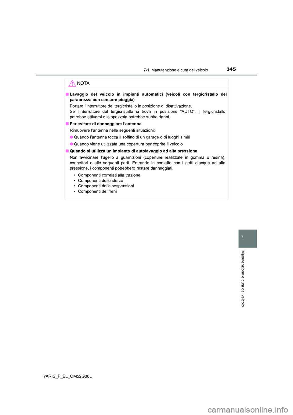 TOYOTA YARIS HATCHBACK 2015 Manuale duso (in Italian) 3457-1. Manutenzione e cura del veicolo
7
Manutenzione e cura del veicolo
YARIS_F_EL_OM52G08L
NOTA
■Lavaggio del veicolo in impianti automatici (veicoli con tergicristallo del
parabrezza con sensor TOYOTA YARIS HATCHBACK 2015 Manuale duso (in Italian) 3457-1. Manutenzione e cura del veicolo
7
Manutenzione e cura del veicolo
YARIS_F_EL_OM52G08L
NOTA
■Lavaggio del veicolo in impianti automatici (veicoli con tergicristallo del
parabrezza con sensor