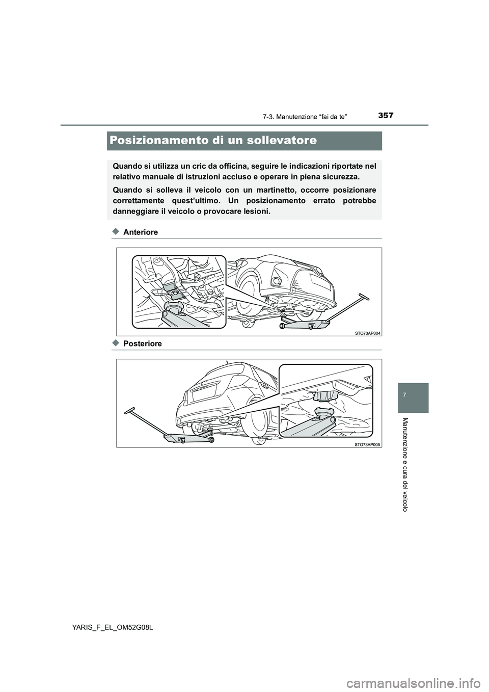 TOYOTA YARIS HATCHBACK 2015 Manuale duso (in Italian) 3577-3. Manutenzione “fai da te”
7
Manutenzione e cura del veicolo
YARIS_F_EL_OM52G08L
Posizionamento di un sollevatore
◆Anteriore
◆Posteriore
Quando si utilizza un cric da officina, seguire l TOYOTA YARIS HATCHBACK 2015 Manuale duso (in Italian) 3577-3. Manutenzione “fai da te”
7
Manutenzione e cura del veicolo
YARIS_F_EL_OM52G08L
Posizionamento di un sollevatore
◆Anteriore
◆Posteriore
Quando si utilizza un cric da officina, seguire l