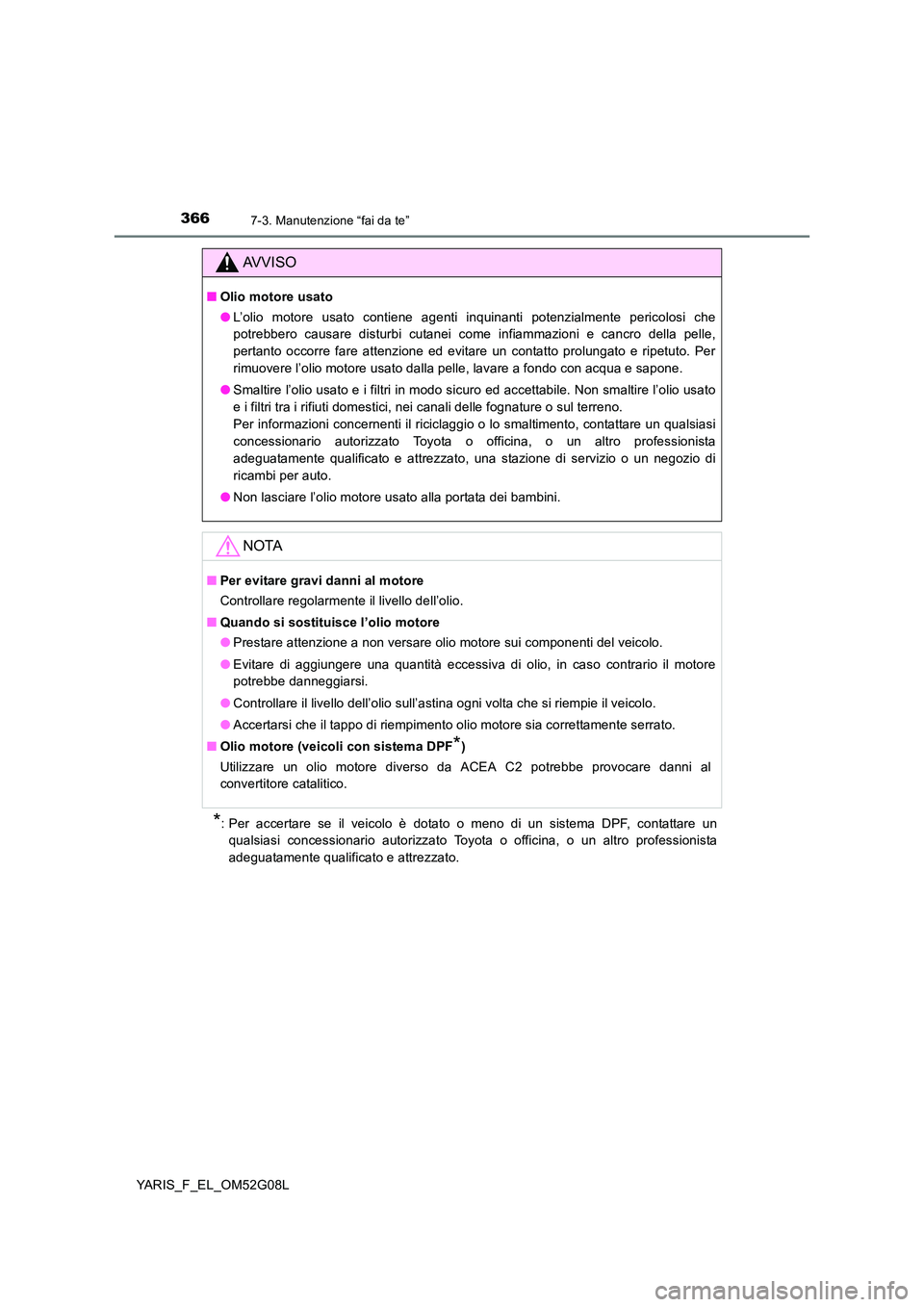 TOYOTA YARIS HATCHBACK 2015  Manuale duso (in Italian) 3667-3. Manutenzione “fai da te”
YARIS_F_EL_OM52G08L
*: Per accertare se il veicolo è dotato o meno di un sistema DPF, contattare un 
qualsiasi concessionario autorizzato Toyota o officina, o un 