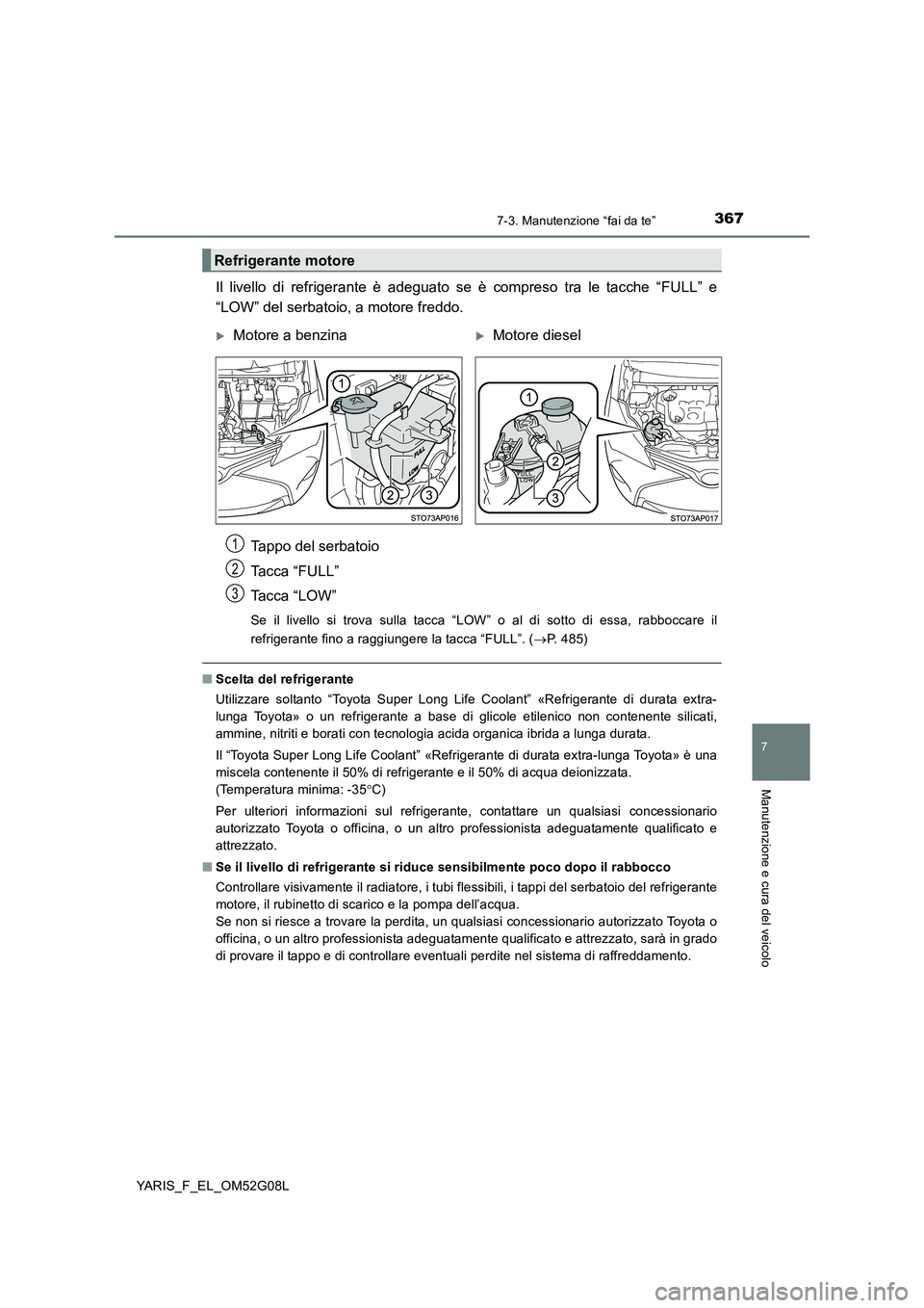 TOYOTA YARIS HATCHBACK 2015  Manuale duso (in Italian) 3677-3. Manutenzione “fai da te”
7
Manutenzione e cura del veicolo
YARIS_F_EL_OM52G08L
Il livello di refrigerante è adeguato se è compreso tra le tacche “FULL” e 
“LOW” del serbatoio, a 