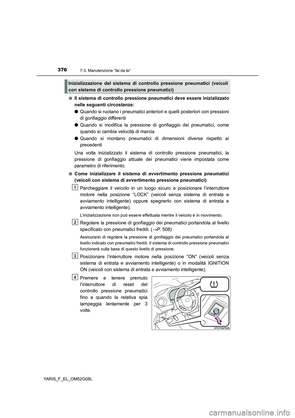 TOYOTA YARIS HATCHBACK 2015  Manuale duso (in Italian) 3767-3. Manutenzione “fai da te”
YARIS_F_EL_OM52G08L 
■Il sistema di controllo pressione pneumatici deve essere inizializzato 
nelle seguenti circostanze: 
● Quando si ruotano i pneumatici ant