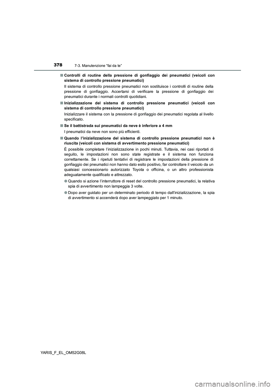 TOYOTA YARIS HATCHBACK 2015  Manuale duso (in Italian) 3787-3. Manutenzione “fai da te”
YARIS_F_EL_OM52G08L 
■ Controlli di routine della pressione di gonfiaggio dei pneumatici (veicoli con 
sistema di controllo pressione pneumatici) 
Il sistema di 
