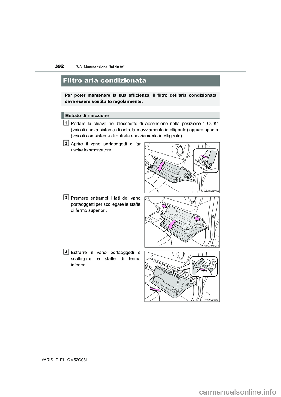 TOYOTA YARIS HATCHBACK 2015 Manuale duso (in Italian) 3927-3. Manutenzione “fai da te”
YARIS_F_EL_OM52G08L
Filtro aria condizionata
Portare la chiave nel blocchetto di accensione nella posizione “LOCK”
(veicoli senza sistema di entrata e avviame TOYOTA YARIS HATCHBACK 2015 Manuale duso (in Italian) 3927-3. Manutenzione “fai da te”
YARIS_F_EL_OM52G08L
Filtro aria condizionata
Portare la chiave nel blocchetto di accensione nella posizione “LOCK”
(veicoli senza sistema di entrata e avviame
