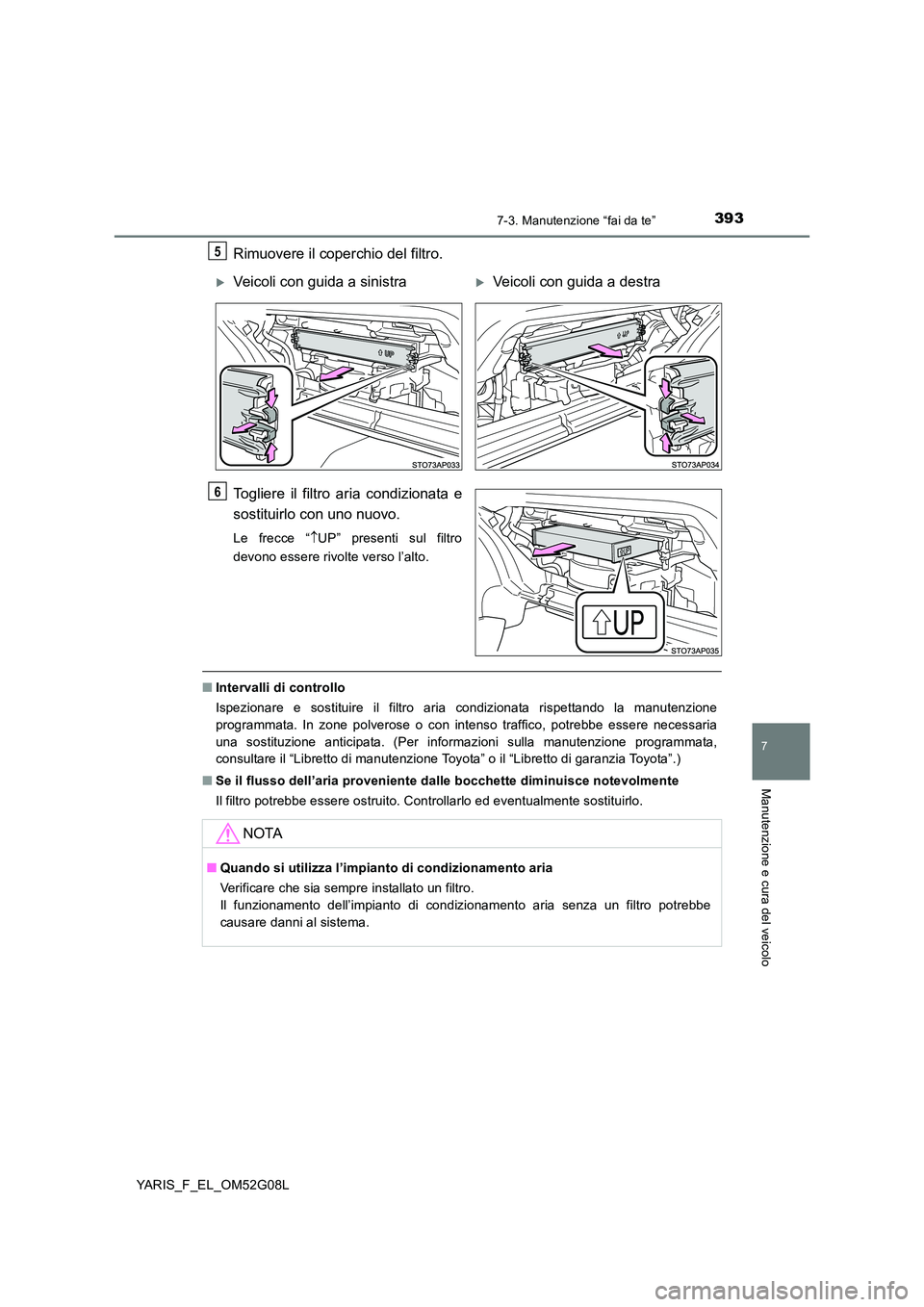 TOYOTA YARIS HATCHBACK 2015 Manuale duso (in Italian) 3937-3. Manutenzione “fai da te”
7
Manutenzione e cura del veicolo
YARIS_F_EL_OM52G08L
Rimuovere il coperchio del filtro.
Togliere il filtro aria condizionata e
sostituirlo con uno nuovo.
Le fre TOYOTA YARIS HATCHBACK 2015 Manuale duso (in Italian) 3937-3. Manutenzione “fai da te”
7
Manutenzione e cura del veicolo
YARIS_F_EL_OM52G08L
Rimuovere il coperchio del filtro.
Togliere il filtro aria condizionata e
sostituirlo con uno nuovo.
Le fre