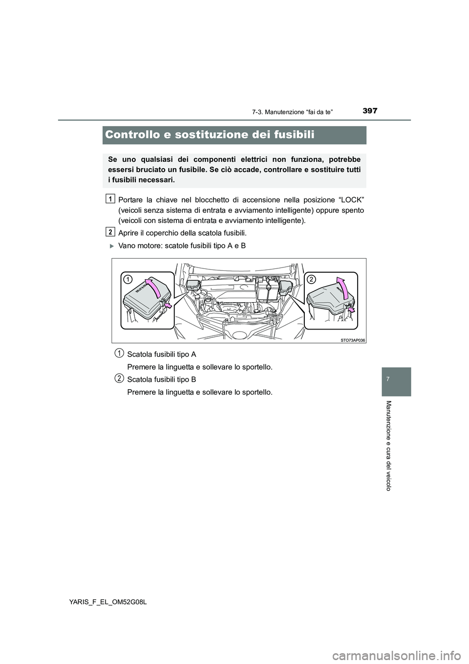 TOYOTA YARIS HATCHBACK 2015 Manuale duso (in Italian) 3977-3. Manutenzione “fai da te”
7
Manutenzione e cura del veicolo
YARIS_F_EL_OM52G08L
Controllo e sostituzione dei fusibili
Portare la chiave nel blocchetto di accensione nella posizione “LOCK TOYOTA YARIS HATCHBACK 2015 Manuale duso (in Italian) 3977-3. Manutenzione “fai da te”
7
Manutenzione e cura del veicolo
YARIS_F_EL_OM52G08L
Controllo e sostituzione dei fusibili
Portare la chiave nel blocchetto di accensione nella posizione “LOCK