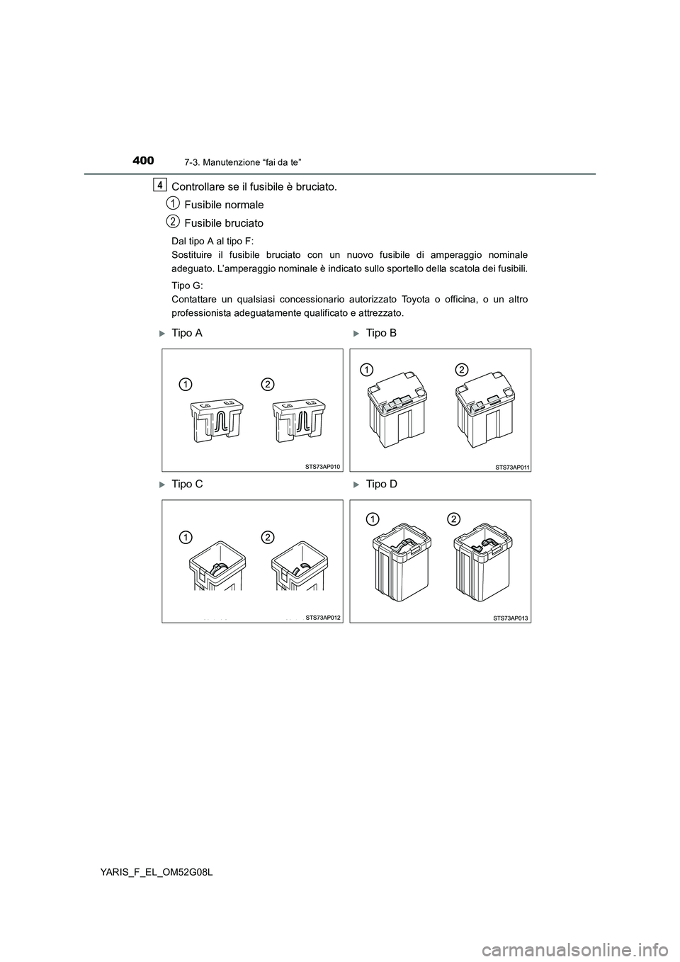 TOYOTA YARIS HATCHBACK 2015 Manuale duso (in Italian) 4007-3. Manutenzione “fai da te”
YARIS_F_EL_OM52G08L
Controllare se il fusibile è bruciato.
Fusibile normale
Fusibile bruciato
Dal tipo A al tipo F:
Sostituire il fusibile bruciato con un nuo TOYOTA YARIS HATCHBACK 2015 Manuale duso (in Italian) 4007-3. Manutenzione “fai da te”
YARIS_F_EL_OM52G08L
Controllare se il fusibile è bruciato.
Fusibile normale
Fusibile bruciato
Dal tipo A al tipo F:
Sostituire il fusibile bruciato con un nuo