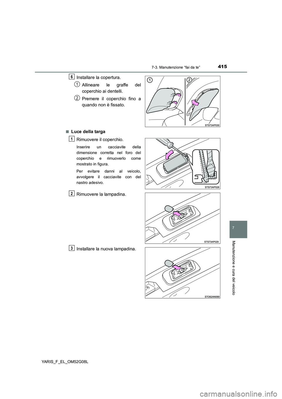TOYOTA YARIS HATCHBACK 2015 Manuale duso (in Italian) 4157-3. Manutenzione “fai da te”
7
Manutenzione e cura del veicolo
YARIS_F_EL_OM52G08L
Installare la copertura.
Allineare le graffe del
coperchio ai dentelli.
Premere il coperchio fino a
quand TOYOTA YARIS HATCHBACK 2015 Manuale duso (in Italian) 4157-3. Manutenzione “fai da te”
7
Manutenzione e cura del veicolo
YARIS_F_EL_OM52G08L
Installare la copertura.
Allineare le graffe del
coperchio ai dentelli.
Premere il coperchio fino a
quand