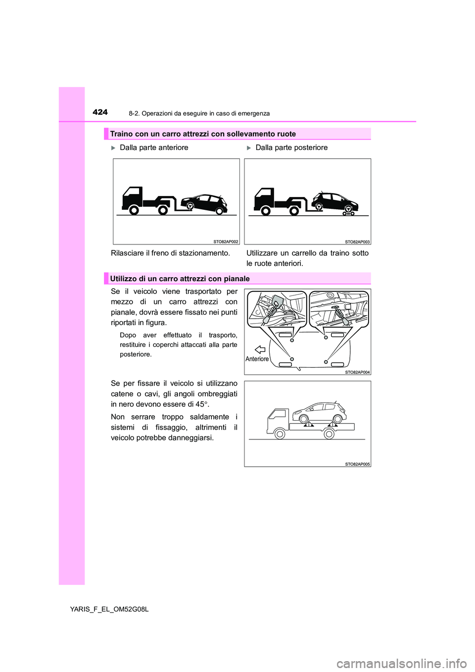 TOYOTA YARIS HATCHBACK 2015 Manuale duso (in Italian) 4248-2. Operazioni da eseguire in caso di emergenza
YARIS_F_EL_OM52G08L
Se il veicolo viene trasportato per
mezzo di un carro attrezzi con
pianale, dovrà essere fissato nei punti
riportati in figu TOYOTA YARIS HATCHBACK 2015 Manuale duso (in Italian) 4248-2. Operazioni da eseguire in caso di emergenza
YARIS_F_EL_OM52G08L
Se il veicolo viene trasportato per
mezzo di un carro attrezzi con
pianale, dovrà essere fissato nei punti
riportati in figu