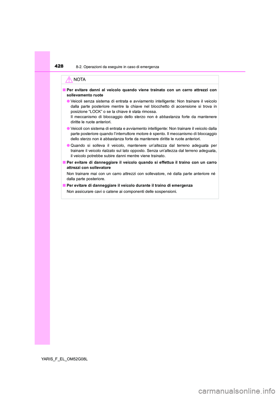 TOYOTA YARIS HATCHBACK 2015 Manuale duso (in Italian) 4288-2. Operazioni da eseguire in caso di emergenza
YARIS_F_EL_OM52G08L
NOTA
■Per evitare danni al veicolo quando viene trainato con un carro attrezzi con
sollevamento ruote
● Veicoli senza sist TOYOTA YARIS HATCHBACK 2015 Manuale duso (in Italian) 4288-2. Operazioni da eseguire in caso di emergenza
YARIS_F_EL_OM52G08L
NOTA
■Per evitare danni al veicolo quando viene trainato con un carro attrezzi con
sollevamento ruote
● Veicoli senza sist