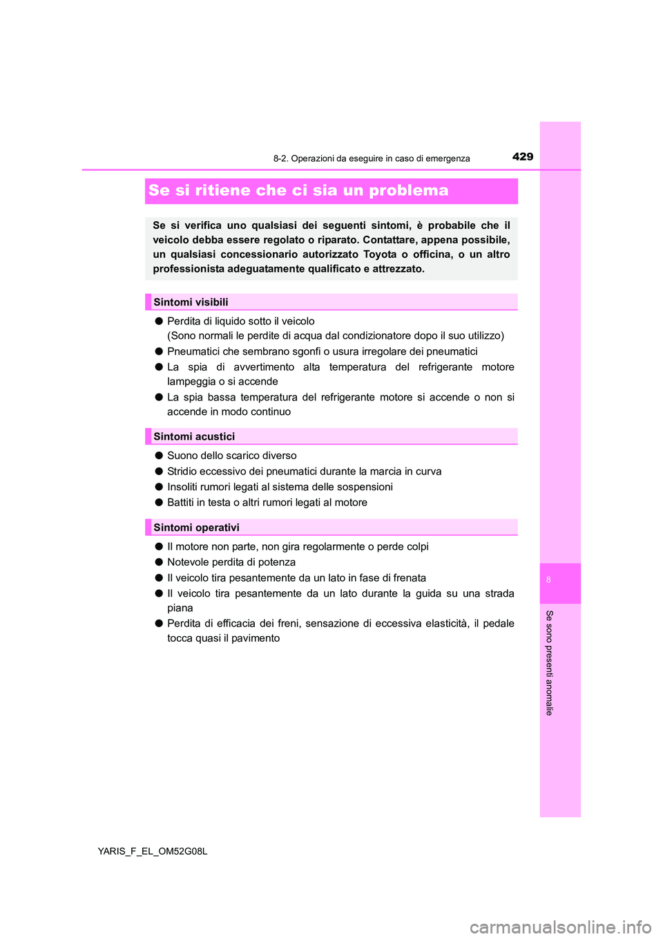 TOYOTA YARIS HATCHBACK 2015 Manuale duso (in Italian) 4298-2. Operazioni da eseguire in caso di emergenza
8
Se sono presenti anomalie
YARIS_F_EL_OM52G08L
Se si ritiene che ci sia un problema
●Perdita di liquido sotto il veicolo
(Sono normali le perdi TOYOTA YARIS HATCHBACK 2015 Manuale duso (in Italian) 4298-2. Operazioni da eseguire in caso di emergenza
8
Se sono presenti anomalie
YARIS_F_EL_OM52G08L
Se si ritiene che ci sia un problema
●Perdita di liquido sotto il veicolo
(Sono normali le perdi