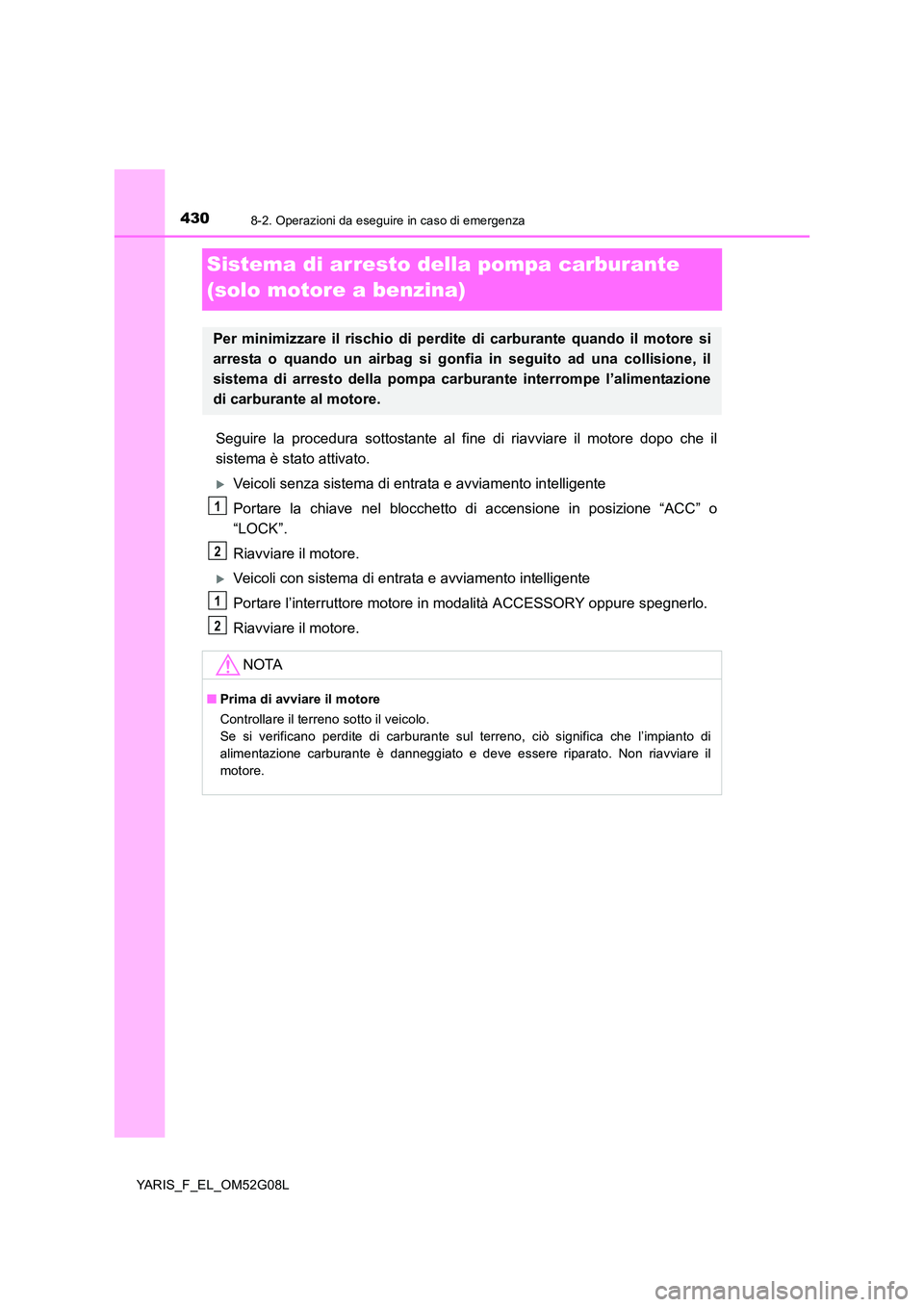 TOYOTA YARIS HATCHBACK 2015 Manuale duso (in Italian) 4308-2. Operazioni da eseguire in caso di emergenza
YARIS_F_EL_OM52G08L
Sistema di arresto della pompa carburante
(solo motore a benzina)
Seguire la procedura sottostante al fine di riavviare il mot TOYOTA YARIS HATCHBACK 2015 Manuale duso (in Italian) 4308-2. Operazioni da eseguire in caso di emergenza
YARIS_F_EL_OM52G08L
Sistema di arresto della pompa carburante
(solo motore a benzina)
Seguire la procedura sottostante al fine di riavviare il mot