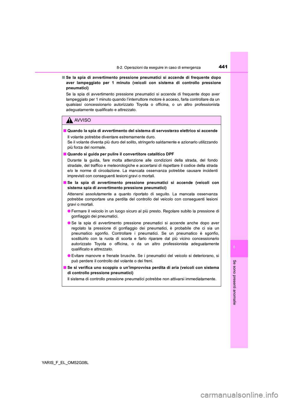TOYOTA YARIS HATCHBACK 2015  Manuale duso (in Italian) 4418-2. Operazioni da eseguire in caso di emergenza
8
Se sono presenti anomalie
YARIS_F_EL_OM52G08L 
■ Se la spia di avvertimento pressione pneumatici si accende di frequente dopo 
aver lampeggiato 