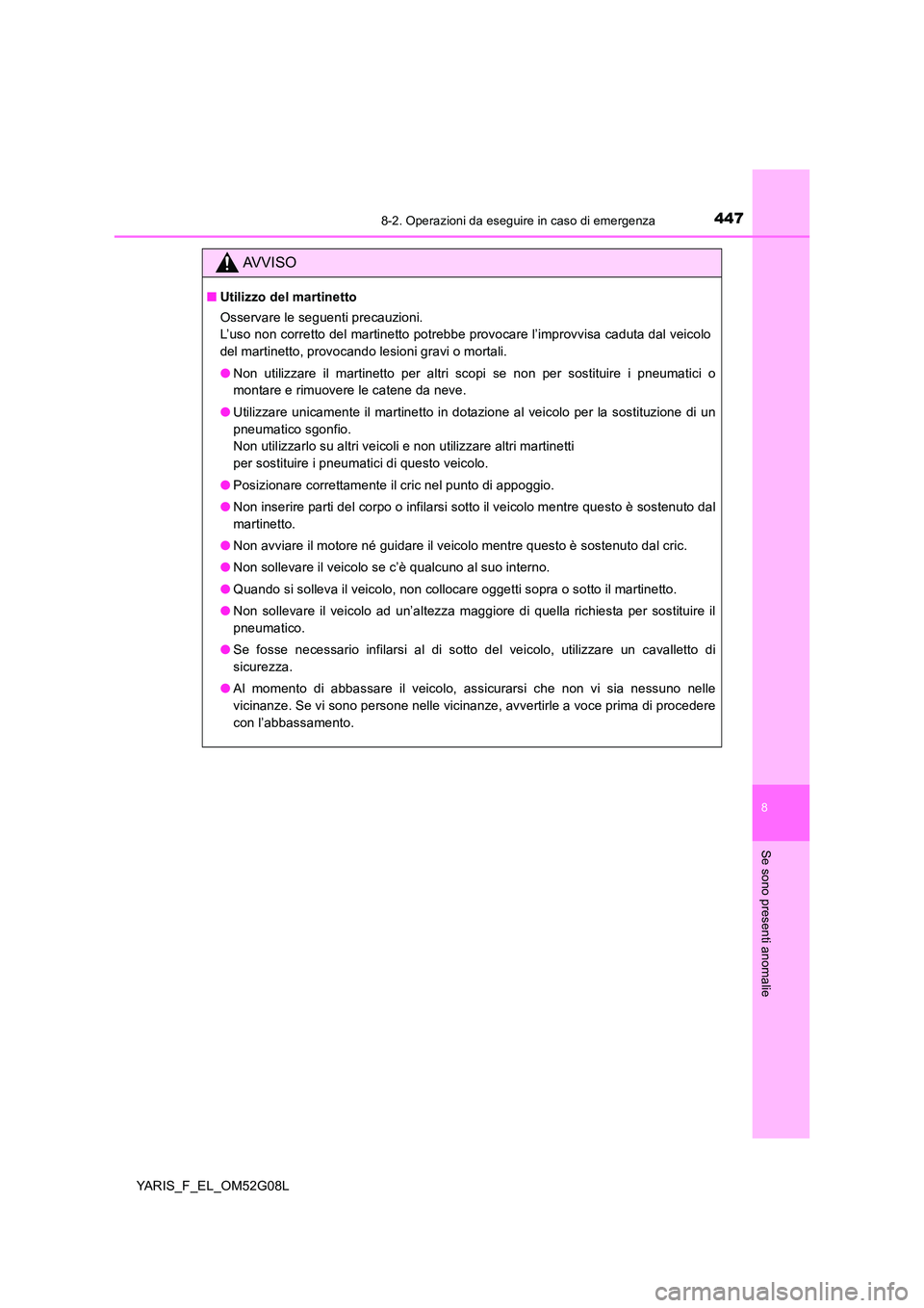 TOYOTA YARIS HATCHBACK 2015  Manuale duso (in Italian) 4478-2. Operazioni da eseguire in caso di emergenza
8
Se sono presenti anomalie
YARIS_F_EL_OM52G08L
AVVISO
■Utilizzo del martinetto 
Osservare le seguenti precauzioni.  
L’uso non corretto del mar