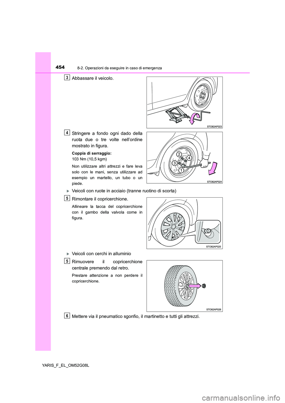 TOYOTA YARIS HATCHBACK 2015 Manuale duso (in Italian) 4548-2. Operazioni da eseguire in caso di emergenza
YARIS_F_EL_OM52G08L
Abbassare il veicolo.
Stringere a fondo ogni dado della
ruota due o tre volte nell’ordine
mostrato in figura.
Coppia di ser TOYOTA YARIS HATCHBACK 2015 Manuale duso (in Italian) 4548-2. Operazioni da eseguire in caso di emergenza
YARIS_F_EL_OM52G08L
Abbassare il veicolo.
Stringere a fondo ogni dado della
ruota due o tre volte nell’ordine
mostrato in figura.
Coppia di ser