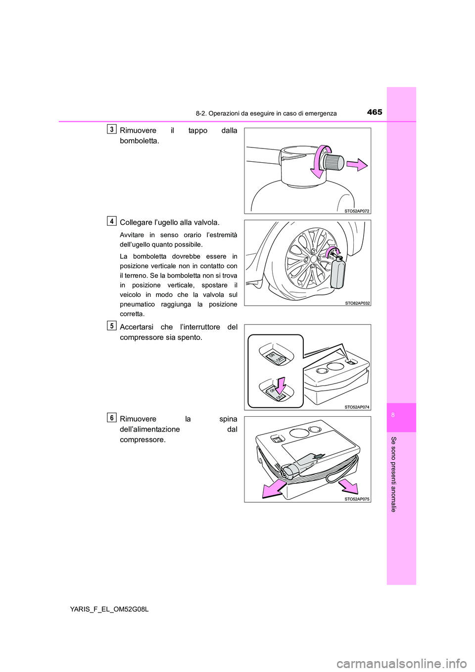 TOYOTA YARIS HATCHBACK 2015 Manuale duso (in Italian) 4658-2. Operazioni da eseguire in caso di emergenza
8
Se sono presenti anomalie
YARIS_F_EL_OM52G08L
Rimuovere il tappo dalla
bomboletta.
Collegare l’ugello alla valvola.
Avvitare in senso orario l TOYOTA YARIS HATCHBACK 2015 Manuale duso (in Italian) 4658-2. Operazioni da eseguire in caso di emergenza
8
Se sono presenti anomalie
YARIS_F_EL_OM52G08L
Rimuovere il tappo dalla
bomboletta.
Collegare l’ugello alla valvola.
Avvitare in senso orario l