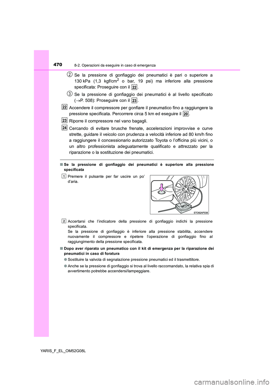 TOYOTA YARIS HATCHBACK 2015 Manuale duso (in Italian) 4708-2. Operazioni da eseguire in caso di emergenza
YARIS_F_EL_OM52G08L
Se la pressione di gonfiaggio dei pneumatici è pari o superiore a
130 kPa (1,3 kgf/cm2 o bar, 19 psi) ma inferiore alla pressi TOYOTA YARIS HATCHBACK 2015 Manuale duso (in Italian) 4708-2. Operazioni da eseguire in caso di emergenza
YARIS_F_EL_OM52G08L
Se la pressione di gonfiaggio dei pneumatici è pari o superiore a
130 kPa (1,3 kgf/cm2 o bar, 19 psi) ma inferiore alla pressi