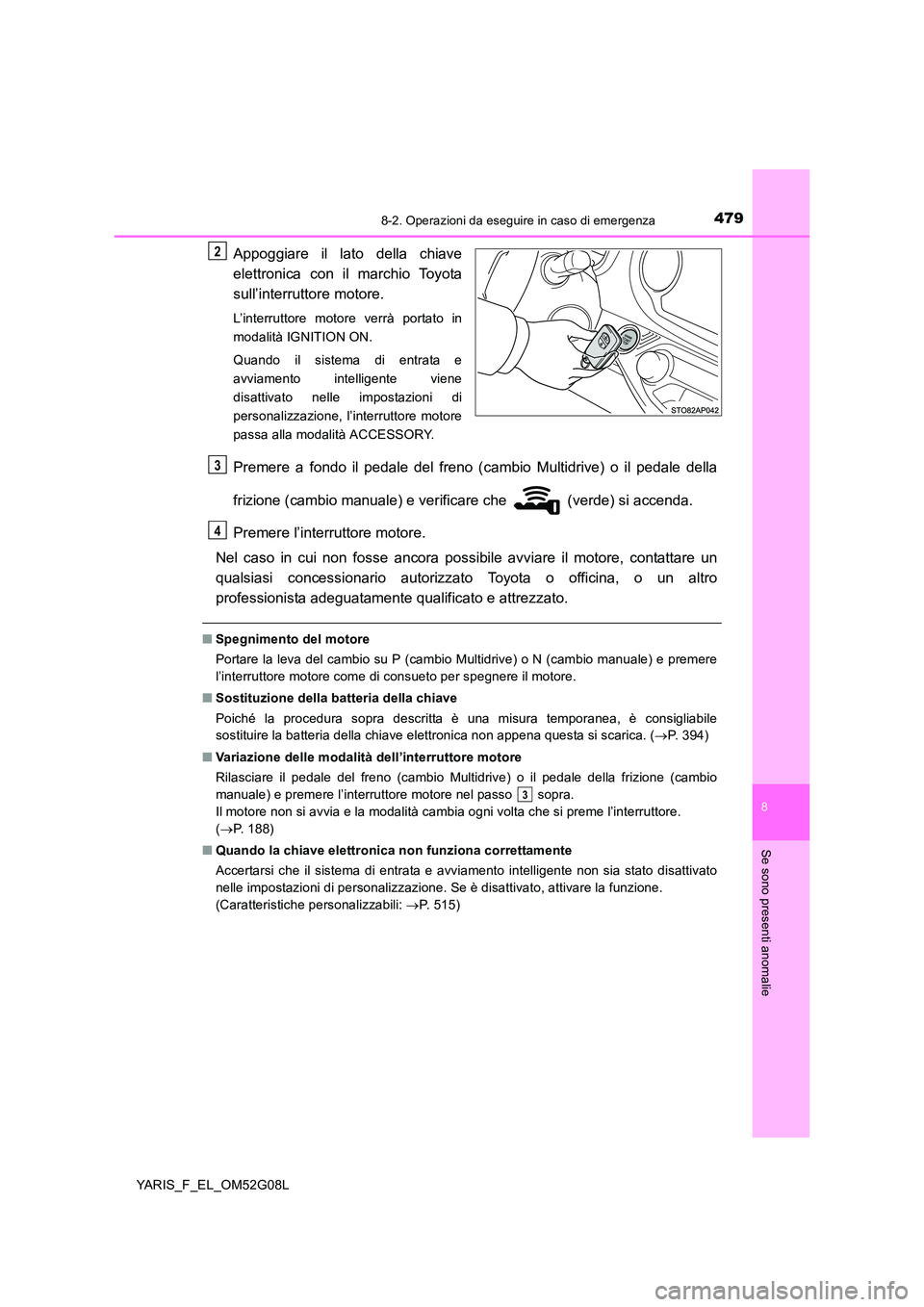 TOYOTA YARIS HATCHBACK 2015 Manuale duso (in Italian) 4798-2. Operazioni da eseguire in caso di emergenza
8
Se sono presenti anomalie
YARIS_F_EL_OM52G08L
Appoggiare il lato della chiave
elettronica con il marchio Toyota
sull’interruttore motore.
L’ TOYOTA YARIS HATCHBACK 2015 Manuale duso (in Italian) 4798-2. Operazioni da eseguire in caso di emergenza
8
Se sono presenti anomalie
YARIS_F_EL_OM52G08L
Appoggiare il lato della chiave
elettronica con il marchio Toyota
sull’interruttore motore.
L’