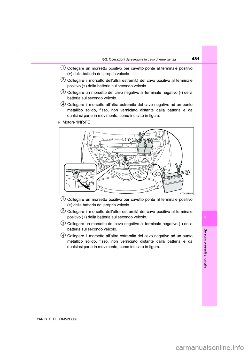 TOYOTA YARIS HATCHBACK 2015 Manuale duso (in Italian) 4818-2. Operazioni da eseguire in caso di emergenza
8
Se sono presenti anomalie
YARIS_F_EL_OM52G08L
Collegare un morsetto positivo per cavetto ponte al terminale positivo
(+) della batteria del propr TOYOTA YARIS HATCHBACK 2015 Manuale duso (in Italian) 4818-2. Operazioni da eseguire in caso di emergenza
8
Se sono presenti anomalie
YARIS_F_EL_OM52G08L
Collegare un morsetto positivo per cavetto ponte al terminale positivo
(+) della batteria del propr