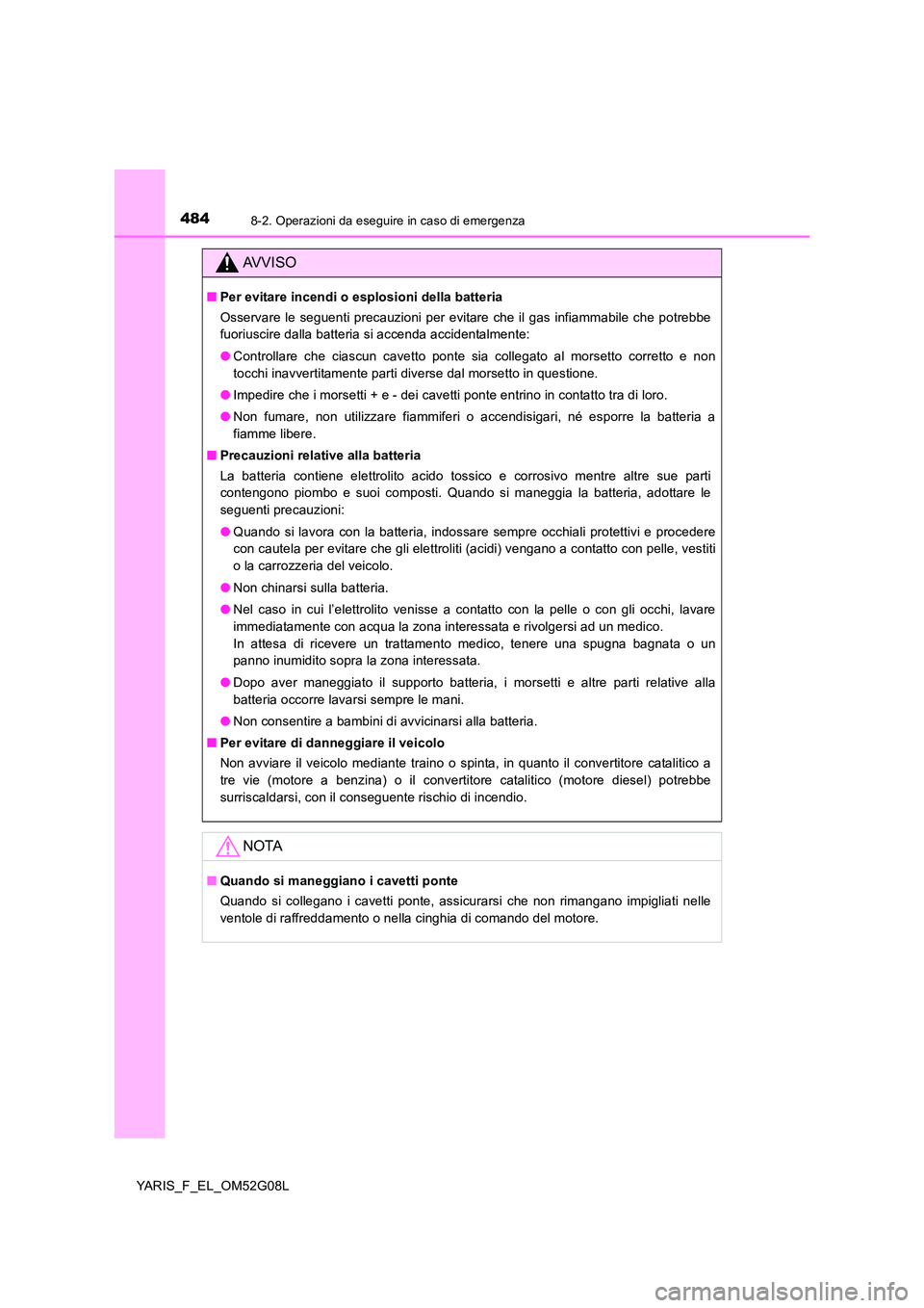 TOYOTA YARIS HATCHBACK 2015 Manuale duso (in Italian) 4848-2. Operazioni da eseguire in caso di emergenza
YARIS_F_EL_OM52G08L
AVVISO
■Per evitare incendi o esplosioni della batteria
Osservare le seguenti precauzioni per evitare che il gas infiammabile TOYOTA YARIS HATCHBACK 2015 Manuale duso (in Italian) 4848-2. Operazioni da eseguire in caso di emergenza
YARIS_F_EL_OM52G08L
AVVISO
■Per evitare incendi o esplosioni della batteria
Osservare le seguenti precauzioni per evitare che il gas infiammabile
