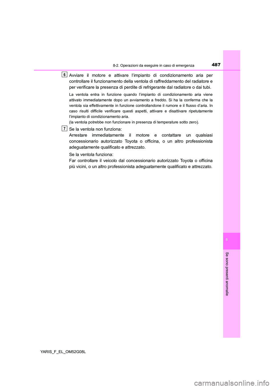 TOYOTA YARIS HATCHBACK 2015 Manuale duso (in Italian) 4878-2. Operazioni da eseguire in caso di emergenza
8
Se sono presenti anomalie
YARIS_F_EL_OM52G08L
Avviare il motore e attivare l’impianto di condizionamento aria per
controllare il funzionamento TOYOTA YARIS HATCHBACK 2015 Manuale duso (in Italian) 4878-2. Operazioni da eseguire in caso di emergenza
8
Se sono presenti anomalie
YARIS_F_EL_OM52G08L
Avviare il motore e attivare l’impianto di condizionamento aria per
controllare il funzionamento