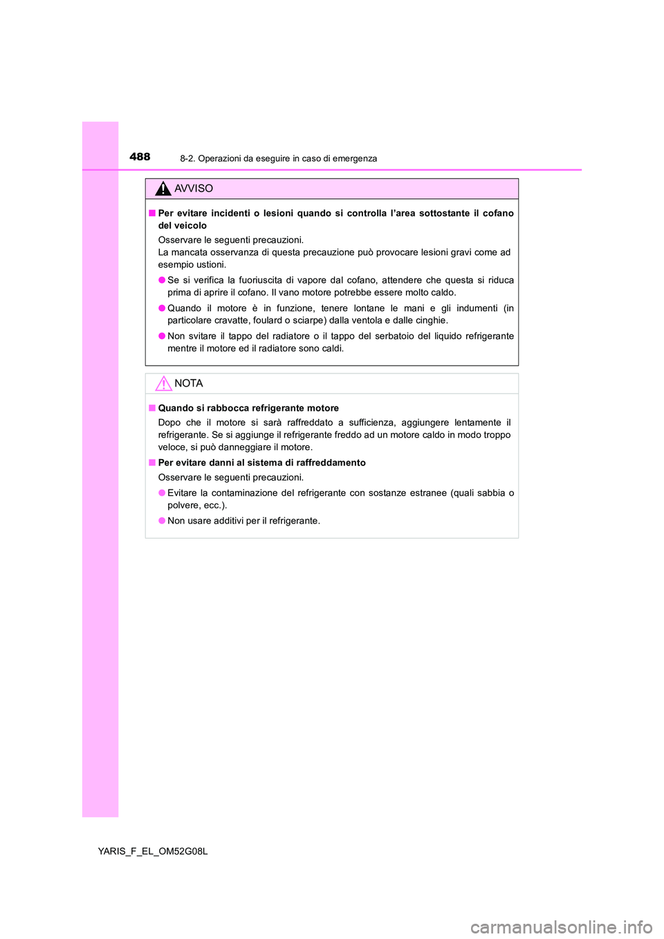 TOYOTA YARIS HATCHBACK 2015 Manuale duso (in Italian) 4888-2. Operazioni da eseguire in caso di emergenza
YARIS_F_EL_OM52G08L
AVVISO
■Per evitare incidenti o lesioni quando si controlla l’area sottostante il cofano
del veicolo
Osservare le seguenti TOYOTA YARIS HATCHBACK 2015 Manuale duso (in Italian) 4888-2. Operazioni da eseguire in caso di emergenza
YARIS_F_EL_OM52G08L
AVVISO
■Per evitare incidenti o lesioni quando si controlla l’area sottostante il cofano
del veicolo
Osservare le seguenti