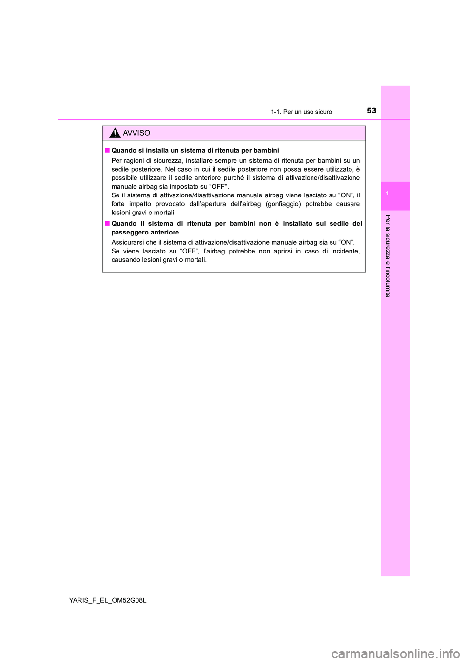 TOYOTA YARIS HATCHBACK 2015  Manuale duso (in Italian) 531-1. Per un uso sicuro
1
Per la sicurezza e l’incolumità
YARIS_F_EL_OM52G08L
AVVISO
■Quando si installa un sistema di ritenuta per bambini 
Per ragioni di sicurezza, installare sempre un sistem TOYOTA YARIS HATCHBACK 2015  Manuale duso (in Italian) 531-1. Per un uso sicuro
1
Per la sicurezza e l’incolumità
YARIS_F_EL_OM52G08L
AVVISO
■Quando si installa un sistema di ritenuta per bambini 
Per ragioni di sicurezza, installare sempre un sistem