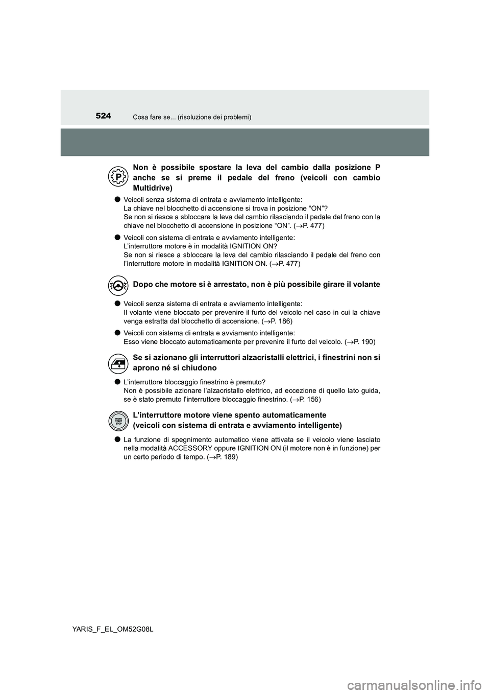 TOYOTA YARIS HATCHBACK 2015 Manuale duso (in Italian) 524Cosa fare se... (risoluzione dei problemi)
YARIS_F_EL_OM52G08L
●Veicoli senza sistema di entrata e avviamento intelligente:
La chiave nel blocchetto di accensione si trova in posizione “ON” TOYOTA YARIS HATCHBACK 2015 Manuale duso (in Italian) 524Cosa fare se... (risoluzione dei problemi)
YARIS_F_EL_OM52G08L
●Veicoli senza sistema di entrata e avviamento intelligente:
La chiave nel blocchetto di accensione si trova in posizione “ON”