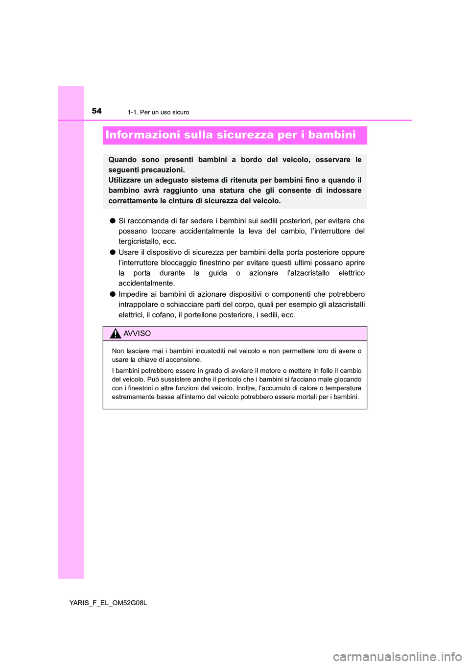 TOYOTA YARIS HATCHBACK 2015  Manuale duso (in Italian) 541-1. Per un uso sicuro
YARIS_F_EL_OM52G08L
Infor mazioni sulla sicurezza per i bambini
●Si raccomanda di far sedere i bambini sui sedili posteriori, per evitare che 
possano toccare accidentalment